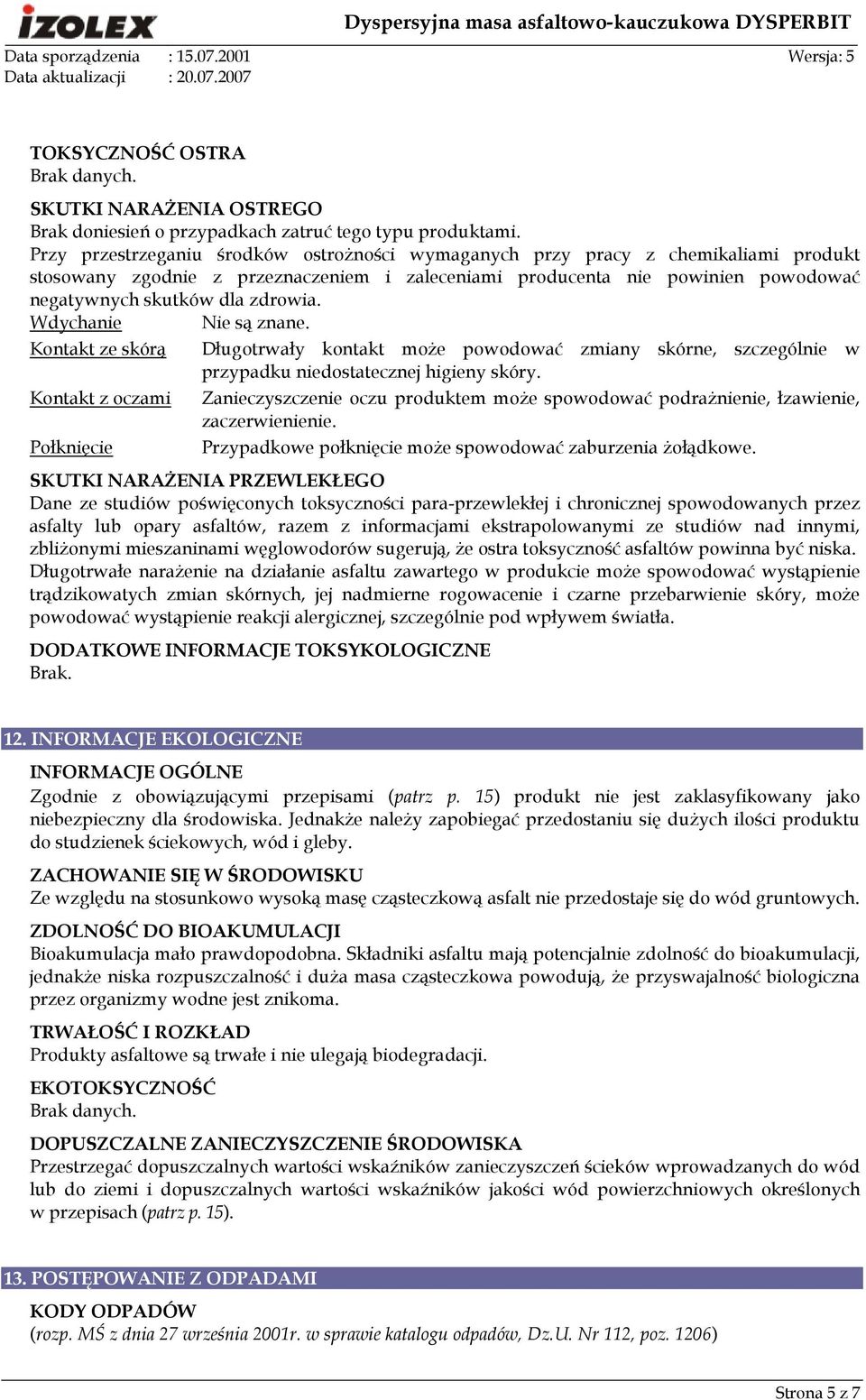 Wdychanie Nie są znane. Kontakt ze skórą Kontakt z oczami Połknięcie Długotrwały kontakt moŝe powodować zmiany skórne, szczególnie w przypadku niedostatecznej higieny skóry.