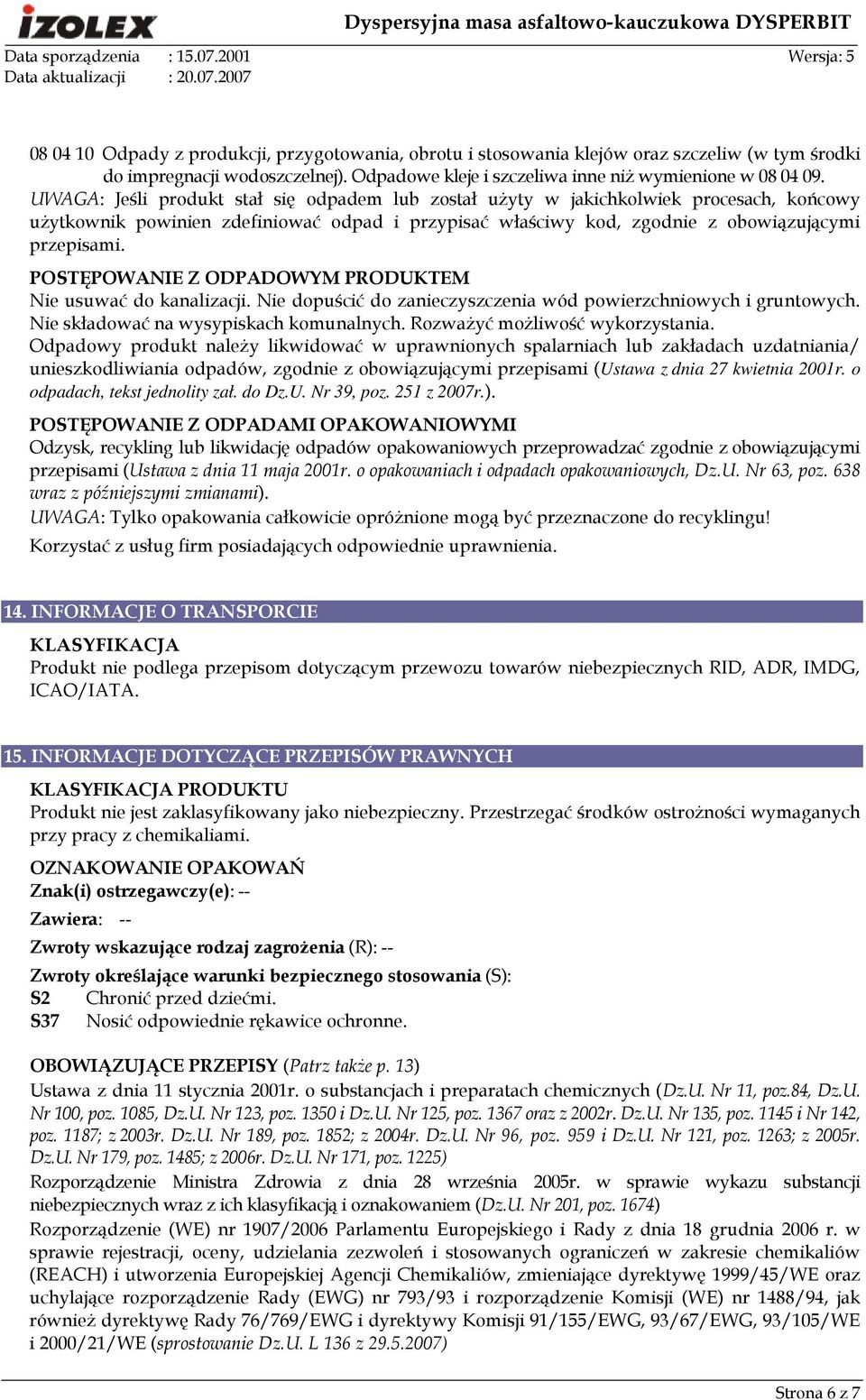 POSTĘPOWANIE Z ODPADOWYM PRODUKTEM Nie usuwać do kanalizacji. Nie dopuścić do zanieczyszczenia wód powierzchniowych i gruntowych. Nie składować na wysypiskach komunalnych.