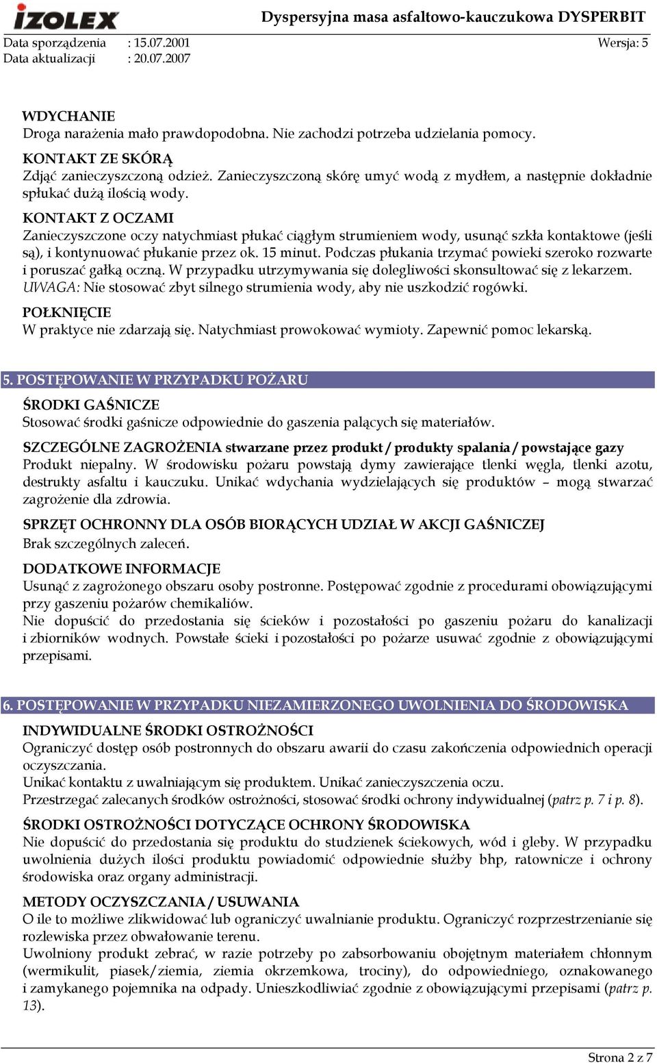KONTAKT Z OCZAMI Zanieczyszczone oczy natychmiast płukać ciągłym strumieniem wody, usunąć szkła kontaktowe (jeśli są), i kontynuować płukanie przez ok. 15 minut.