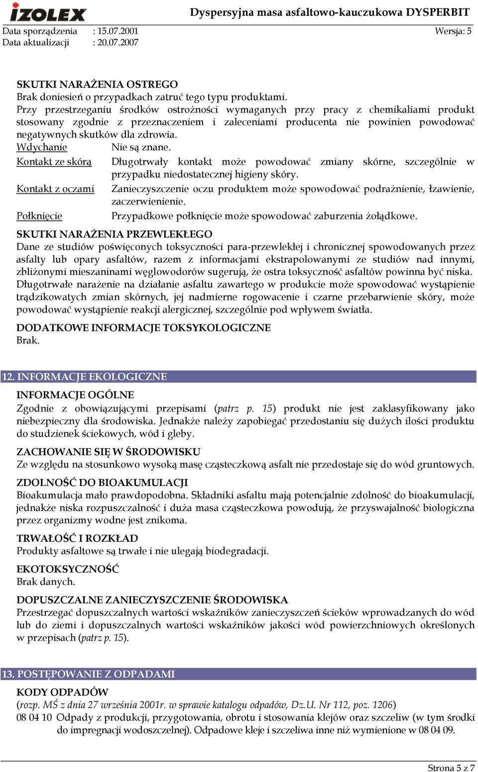 Wdychanie Nie są znane. Kontakt ze skórą Kontakt z oczami Połknięcie Długotrwały kontakt moŝe powodować zmiany skórne, szczególnie w przypadku niedostatecznej higieny skóry.