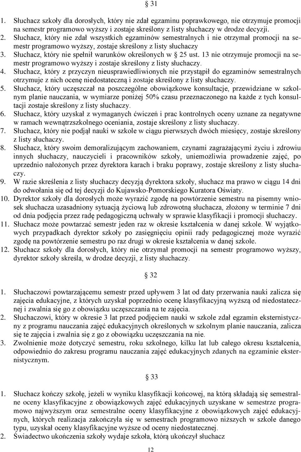 Słuchacz, który nie spełnił warunków określonych w 25 ust. 13 nie otrzymuje promocji na semestr programowo wyższy i zostaje skreślony z listy słuchaczy. 4.