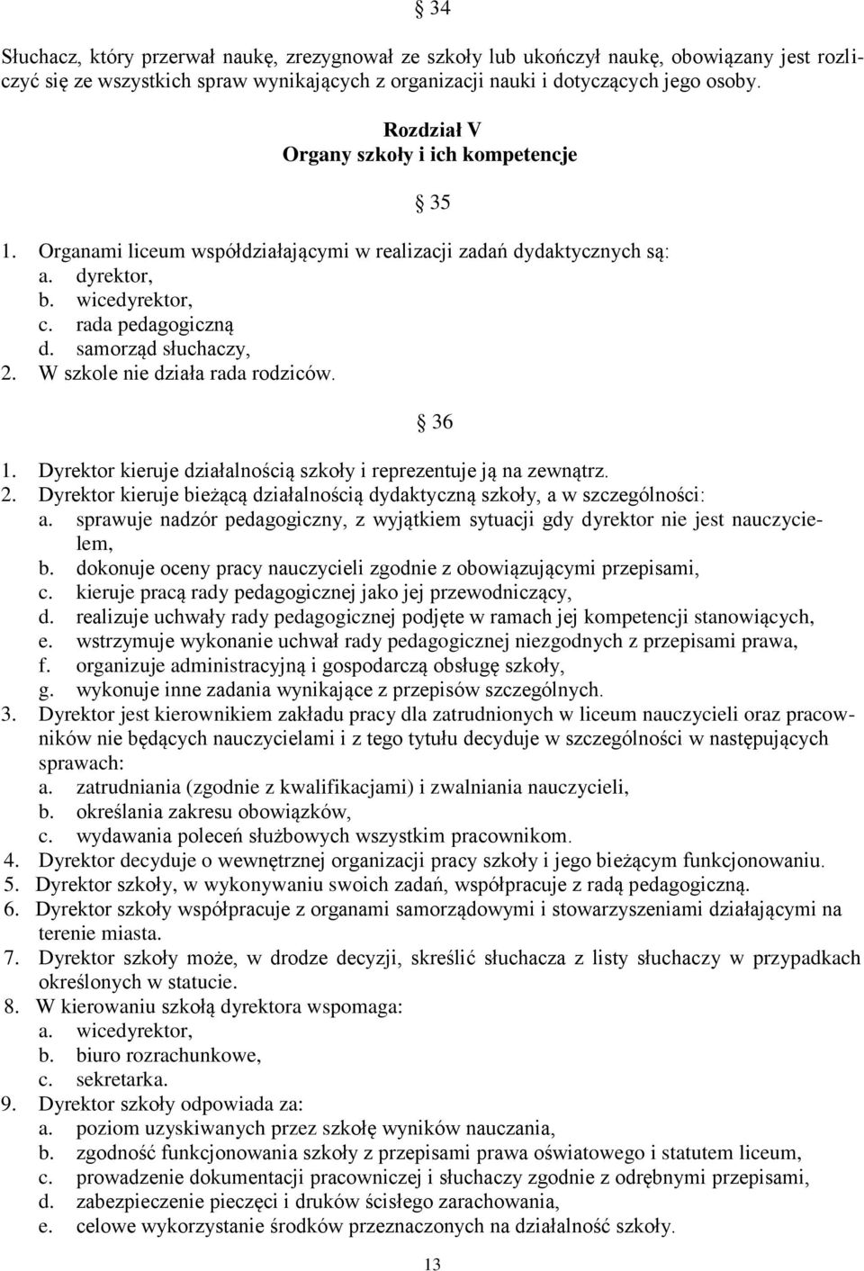 W szkole nie działa rada rodziców. 36 1. Dyrektor kieruje działalnością szkoły i reprezentuje ją na zewnątrz. 2. Dyrektor kieruje bieżącą działalnością dydaktyczną szkoły, a w szczególności: a.