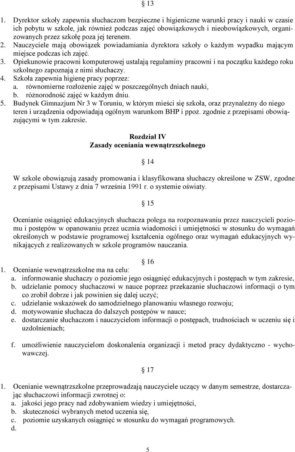 Opiekunowie pracowni komputerowej ustalają regulaminy pracowni i na początku każdego roku szkolnego zapoznają z nimi słuchaczy. 4. Szkoła zapewnia higienę pracy poprzez: a.