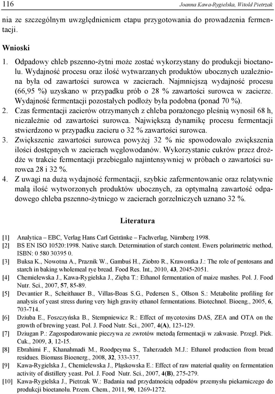 Najmniejszą wydajność procesu (66,95 %) uzyskano w przypadku prób o 28 % zawartości surowca w zacierze. Wydajność fermentacji pozostałych podłoży była podobna (ponad 7 %). 2. Czas fermentacji zacierów otrzymanych z chleba porażonego pleśnią wynosił 68 h, niezależnie od zawartości surowca.