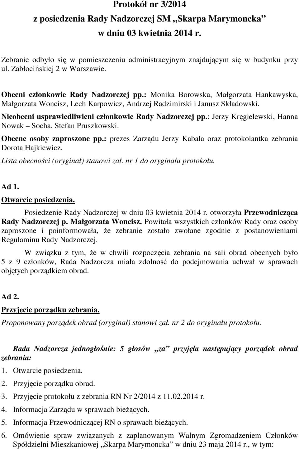 Nieobecni usprawiedliwieni członkowie Rady Nadzorczej pp.: Jerzy Kręgielewski, Hanna Nowak Socha, Stefan Pruszkowski. Obecne osoby zaproszone pp.