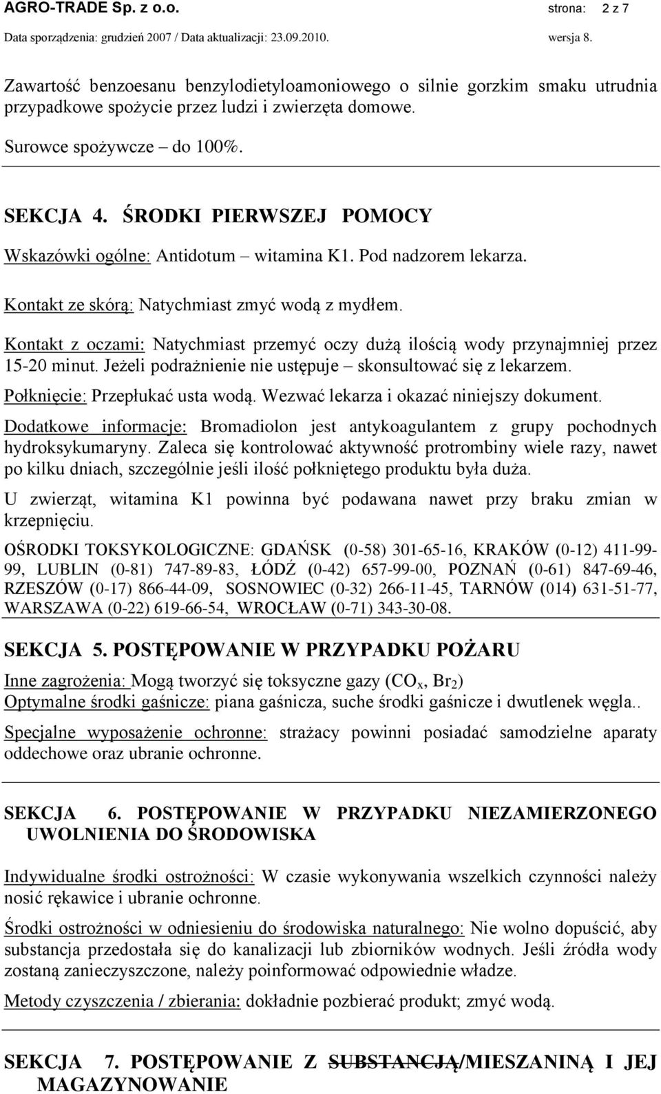 Kontakt z oczami: Natychmiast przemyć oczy dużą ilością wody przynajmniej przez 15-20 minut. Jeżeli podrażnienie nie ustępuje skonsultować się z lekarzem. Połknięcie: Przepłukać usta wodą.