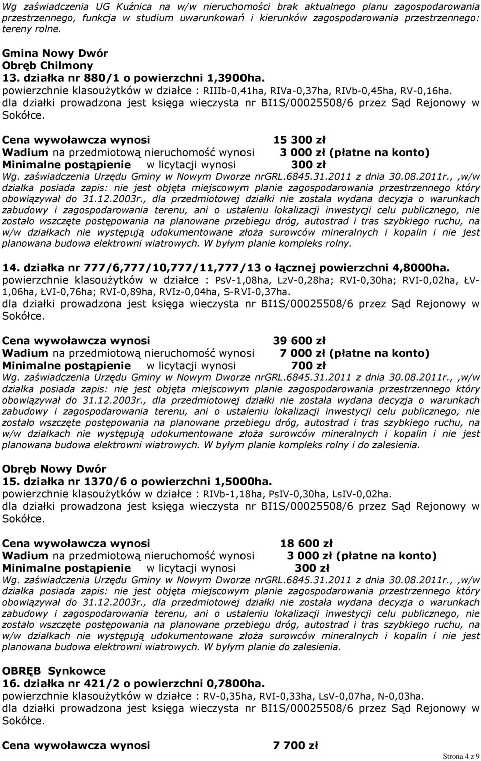 15 300 zł Wadium na przedmiotową nieruchomość wynosi 3 000 zł (płatne na konto) Minimalne postąpienie w licytacji wynosi 300 zł Wg. zaświadczenia Urzędu Gminy w Nowym Dworze nrgrl.6845.31.