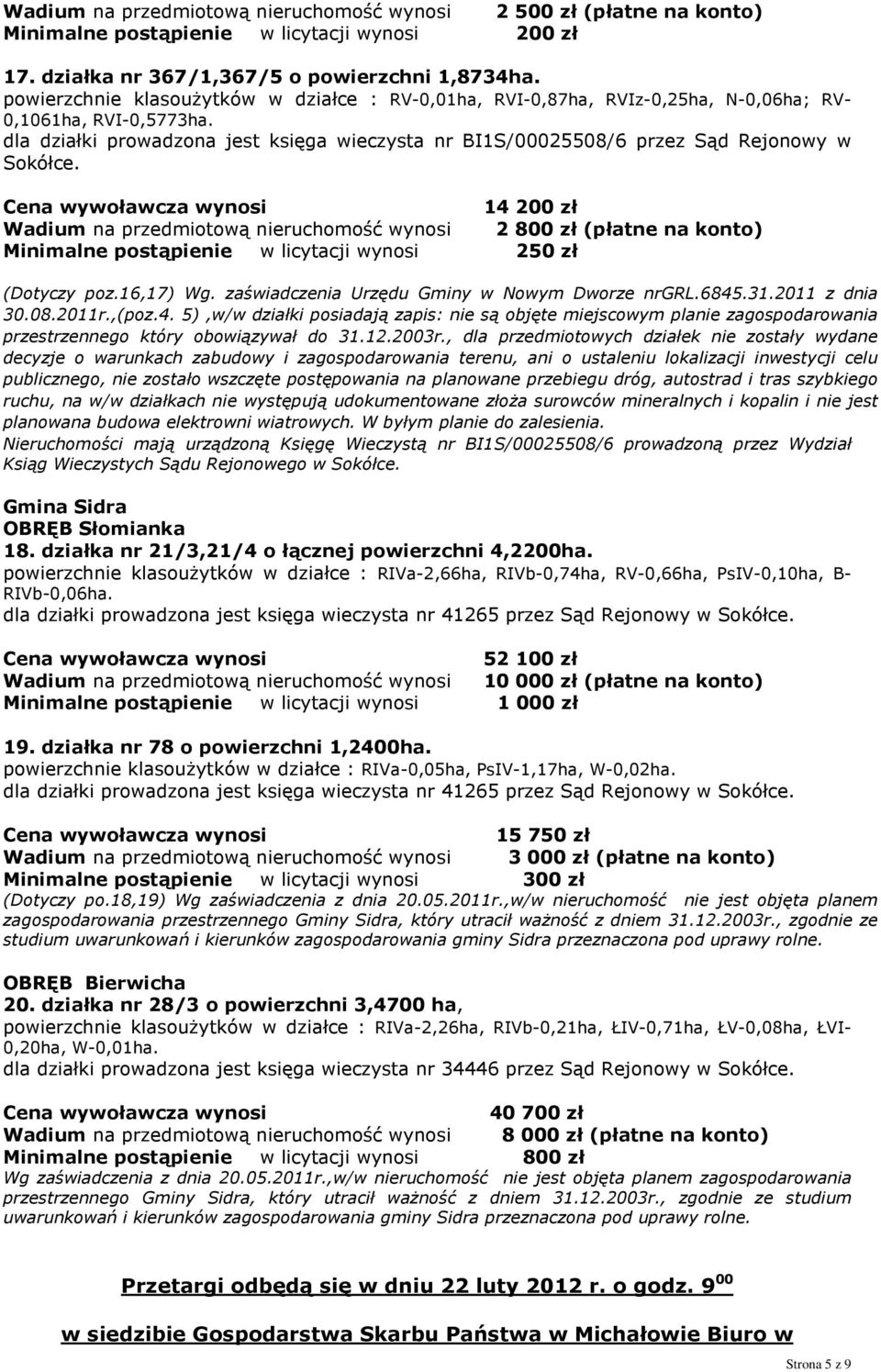 14 200 zł Wadium na przedmiotową nieruchomość wynosi 2 800 zł (płatne na konto) Minimalne postąpienie w licytacji wynosi 250 zł (Dotyczy poz.16,17) Wg. zaświadczenia Urzędu Gminy w Nowym Dworze nrgrl.