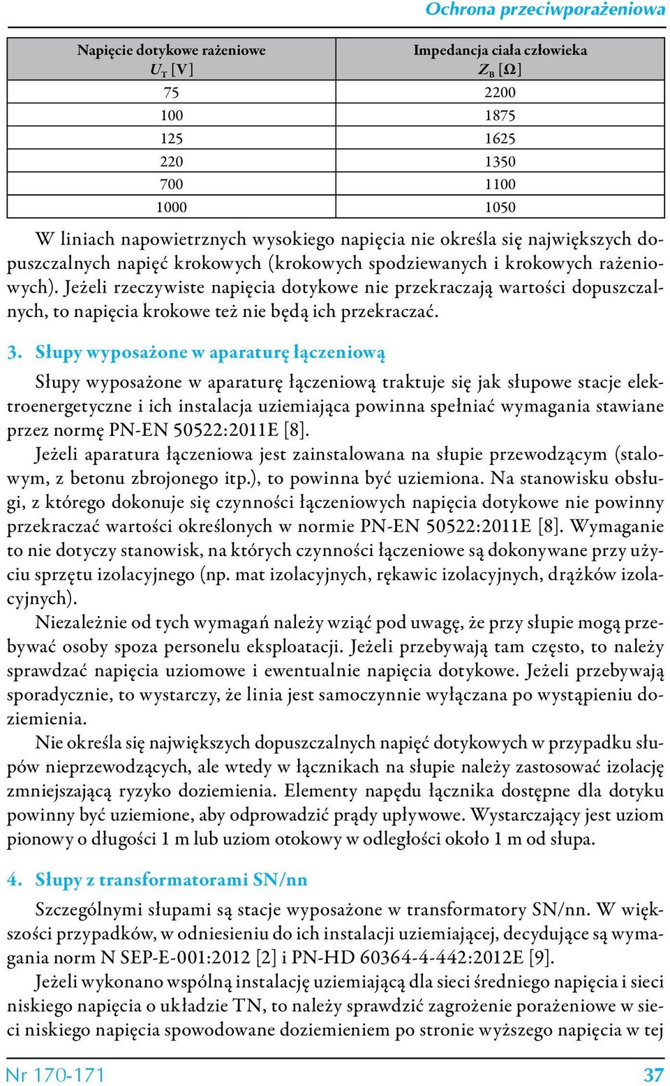 Jeżeli rzeczywiste napięcia dotykowe nie przekraczają wartości dopuszczalnych, to napięcia krokowe też nie będą ich przekraczać. 3.