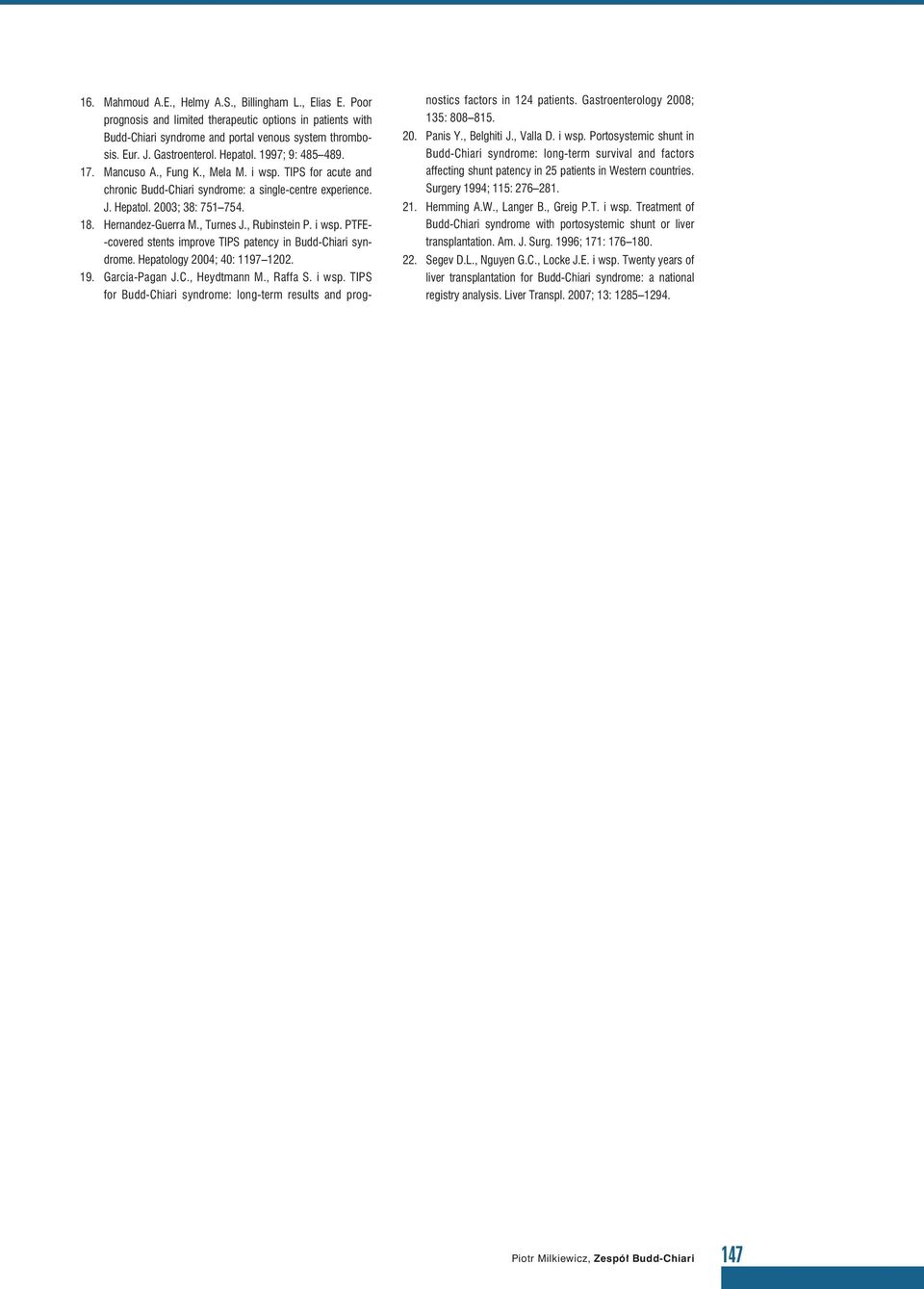 , Turnes J., Rubinstein P. i wsp. PTFE- -covered stents improve TIPS patency in Budd-Chiari syndrome. Hepatology 2004; 40: 1197 1202. 19. Garcia-Pagan J.C., Heydtmann M., Raffa S. i wsp. TIPS for Budd-Chiari syndrome: long-term results and prognostics factors in 124 patients.