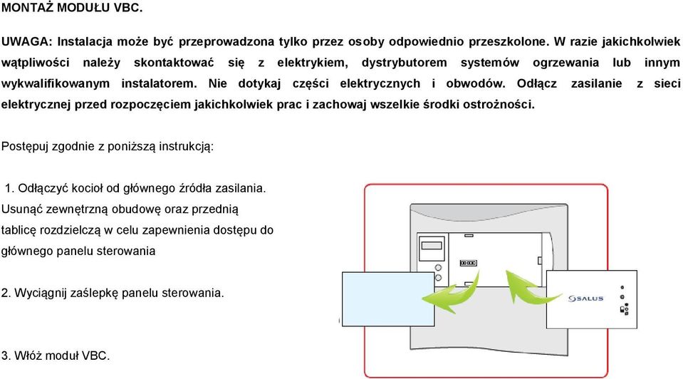 Nie dotykaj części elektrycznych i obwodów. Odłącz zasilanie z sieci elektrycznej przed rozpoczęciem jakichkolwiek prac i zachowaj wszelkie środki ostrożności.