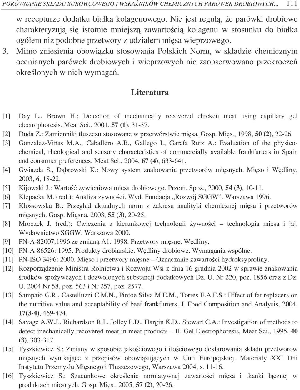 Mimo zniesienia obowizku stosowania Polskich Norm, w składzie chemicznym ocenianych parówek drobiowych i wieprzowych nie zaobserwowano przekrocze okrelonych w nich wymaga. Literatura [1] Day L.