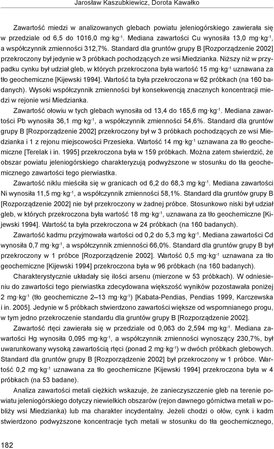 Niższy niż w przypadku cynku był udział gleb, w których przekroczona była wartość 15 mg kg -1 uznawana za tło geochemiczne [Kijewski 1994].