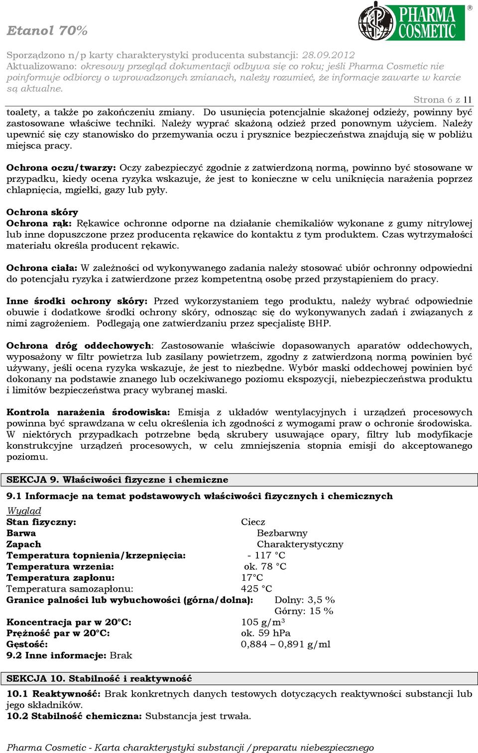Ochrona oczu/twarzy: Oczy zabezpieczyć zgodnie z zatwierdzoną normą, powinno być stosowane w przypadku, kiedy ocena ryzyka wskazuje, Ŝe jest to konieczne w celu uniknięcia naraŝenia poprzez