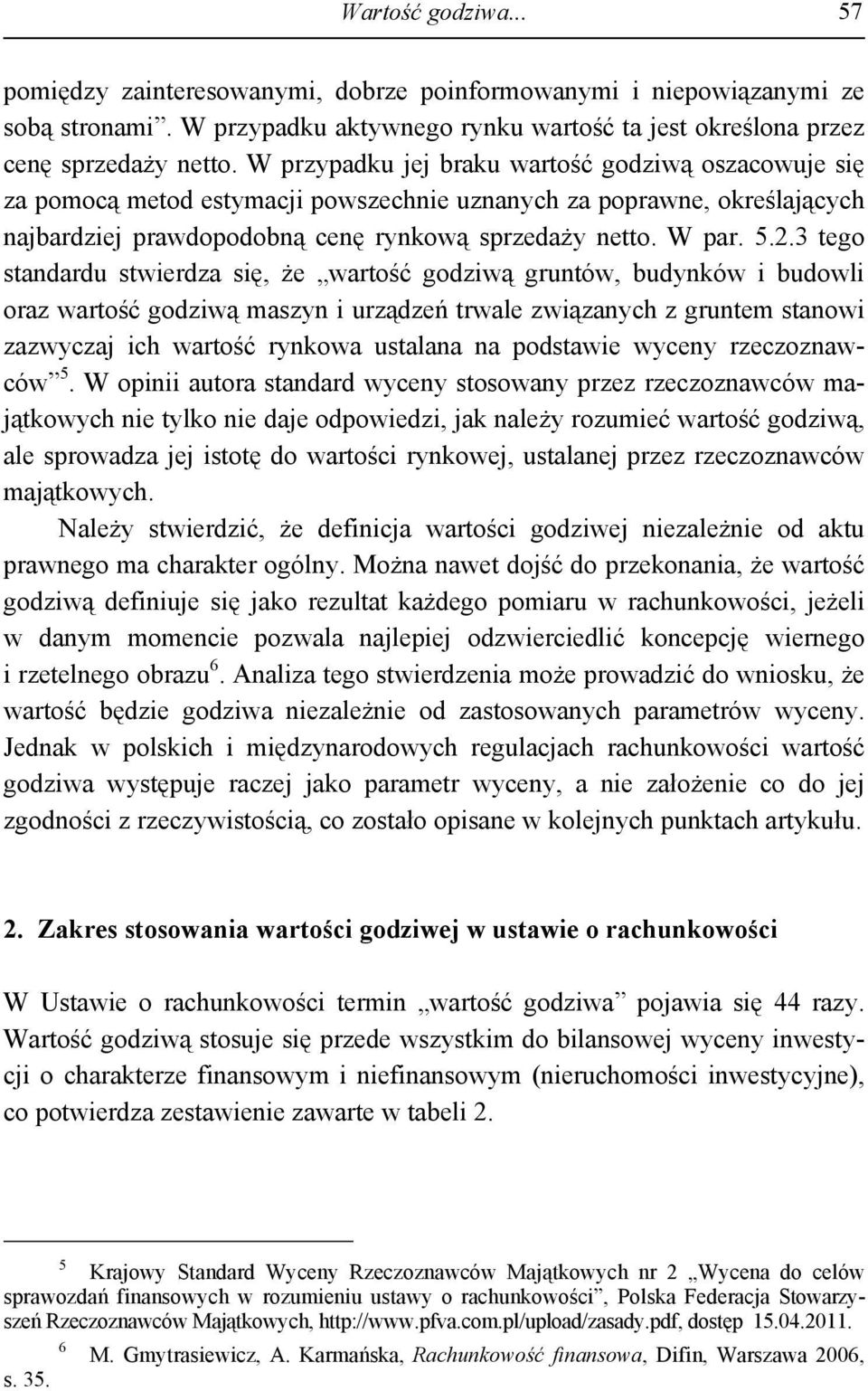 3 tego standardu stwierdza się, że wartość godziwą gruntów, budynków i budowli oraz wartość godziwą maszyn i urządzeń trwale związanych z gruntem stanowi zazwyczaj ich wartość rynkowa ustalana na