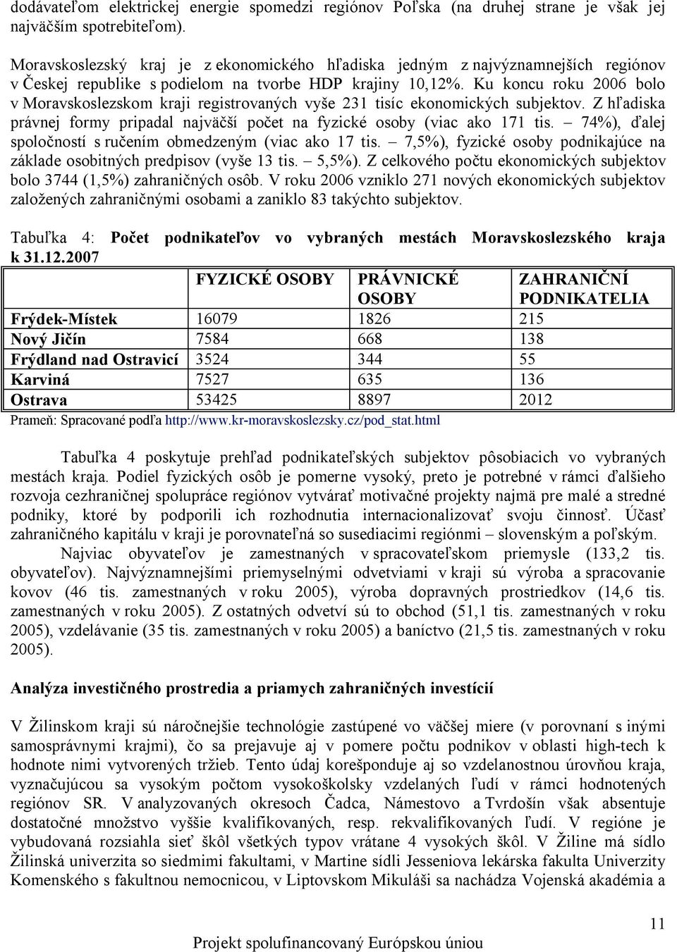 Ku koncu roku 2006 bolo v Moravskoslezskom kraji registrovaných vyše 231 tisíc ekonomických subjektov. Z hľadiska právnej formy pripadal najväčší počet na fyzické osoby (viac ako 171 tis.