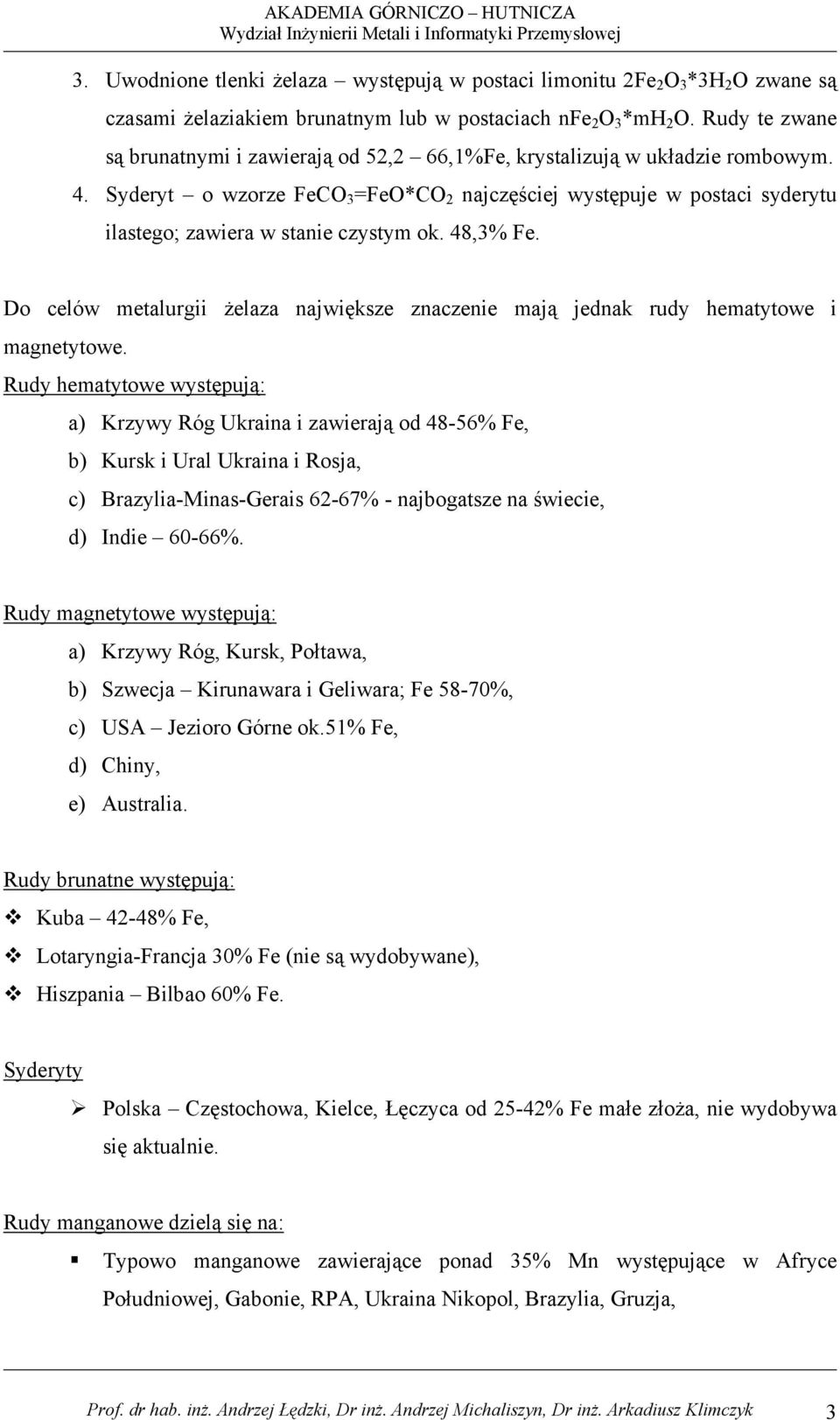 Syderyt o wzorze FeCO 3 =FeO*CO 2 najczęściej występuje w postaci syderytu ilastego; zawiera w stanie czystym ok. 48,3% Fe.