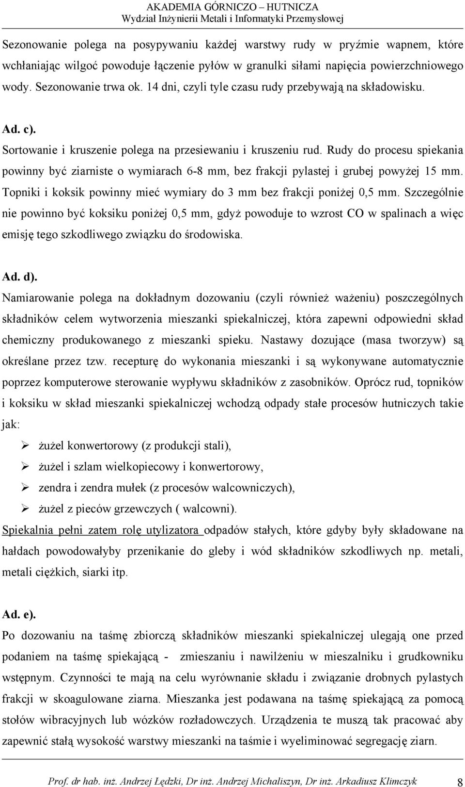 Rudy do procesu spiekania powinny być ziarniste o wymiarach 6-8 mm, bez frakcji pylastej i grubej powyżej 15 mm. Topniki i koksik powinny mieć wymiary do 3 mm bez frakcji poniżej 0,5 mm.