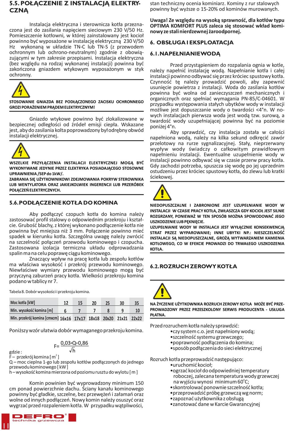 zgodnie z obowiązującymi w tym zakresie przepisami. Instalacja elektryczna (bez względu na rodzaj wykonanej instalacji) powinna być zakończona gniazdem wtykowym wyposażonym w styk ochronny.