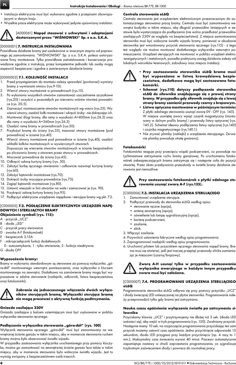 INSTRUKCJA INSTALOWANIA Prawidłowe działanie bramy jest uzależnione w znacznym stopniu od poprawnego jej zamontowania. WIŚNIOWSKI Sp. z o.o. S.K.A. poleca autoryzowane firmy montażowe.