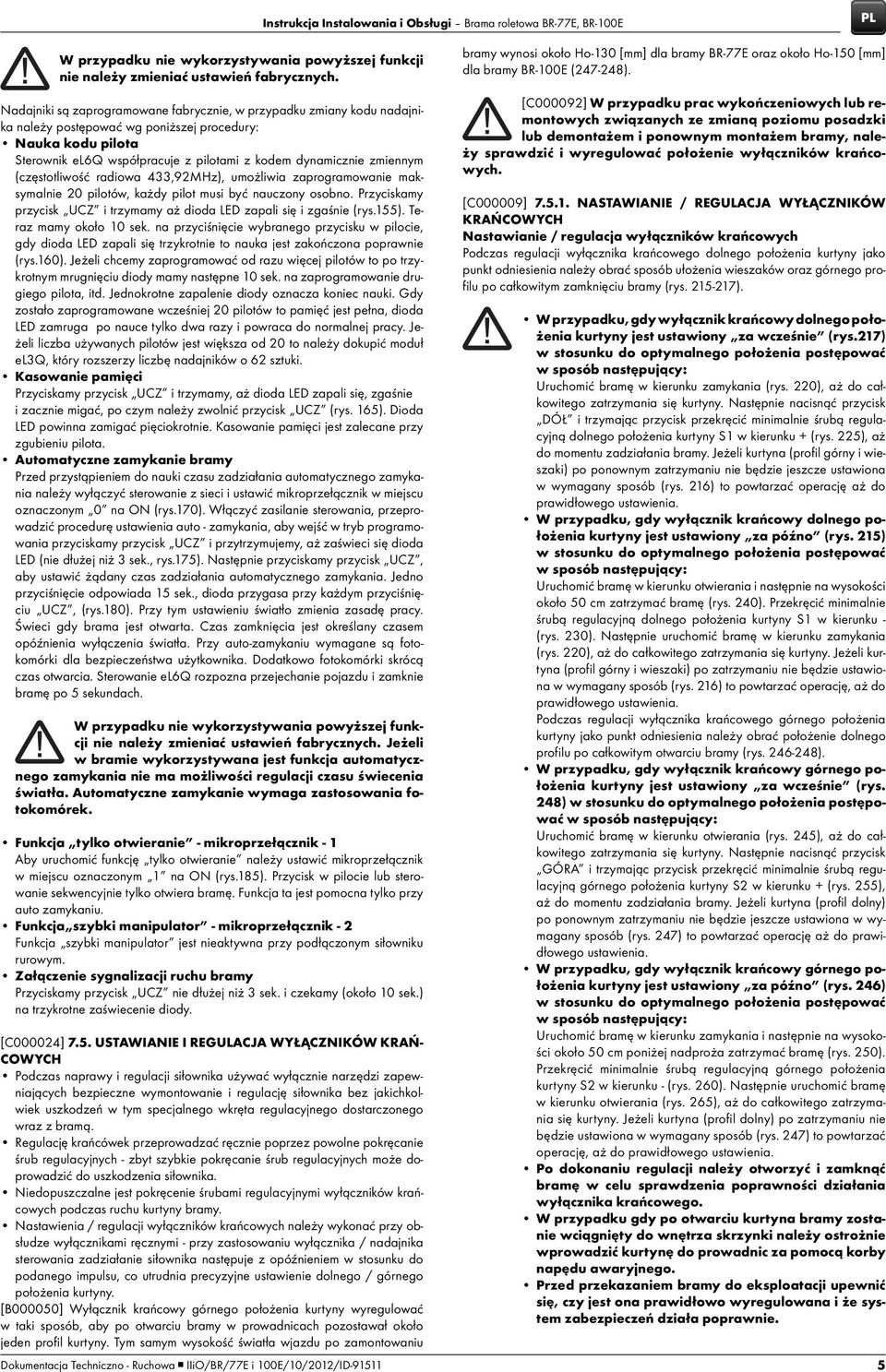 zmiennym (częstotliwość radiowa 433,92MHz), umożliwia zaprogramowanie maksymalnie 20 pilotów, każdy pilot musi być nauczony osobno.