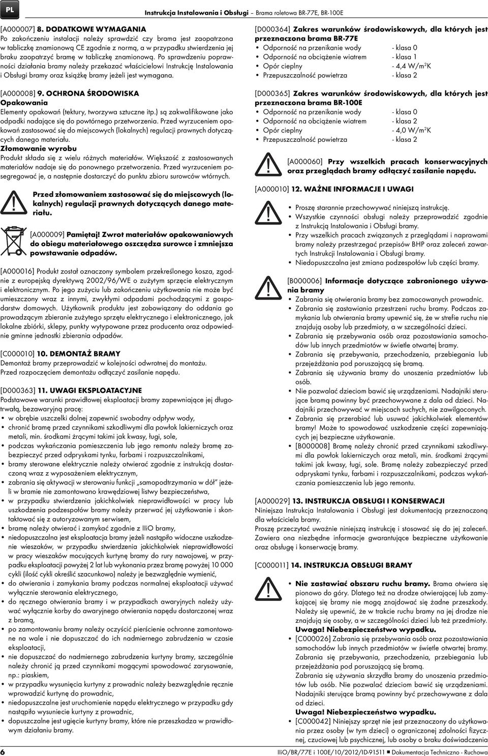 znamionową. Po sprawdzeniu poprawności działania bramy należy przekazać właścicielowi Instrukcję Instalowania i Obsługi bramy oraz książkę bramy jeżeli jest wymagana. [A000008] 9.