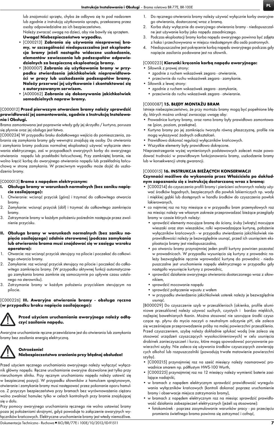 [C000213] Zabrania się używania niesprawnej bramy, w szczególności niedopuszczalna jest eksploatacja bramy jeżeli nastąpiło widoczne uszkodzenie, elementów zawieszenia lub podzespołów