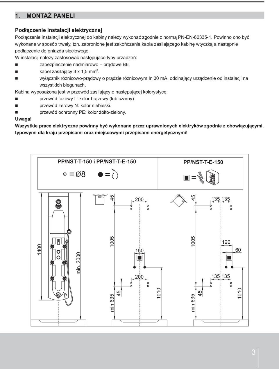 W instalacji należy zastosować następujące typy urządzeń: zabezpieczenie nadmiarowo prądowe B 6. 2 kabel zasilający 3 x 1,5 mm.