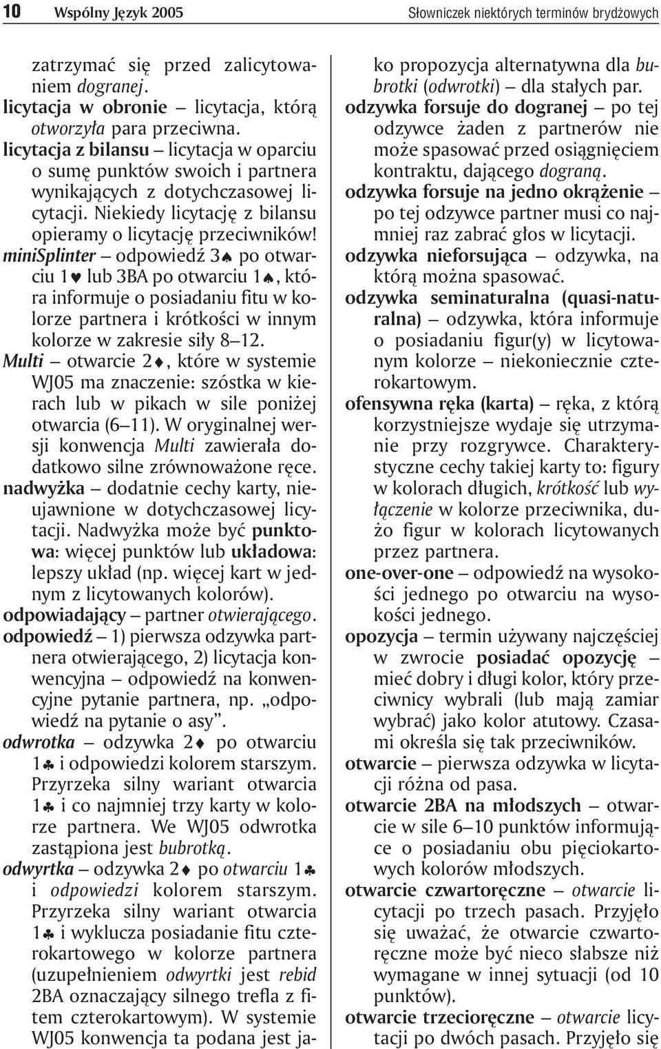minisplinter odpowiedź 3 po otwarciu 1 lub 3BA po otwarciu 1, która informuje o posiadaniu fitu w kolorze partnera i krótkości w innym kolorze w zakresie siły 8 12.