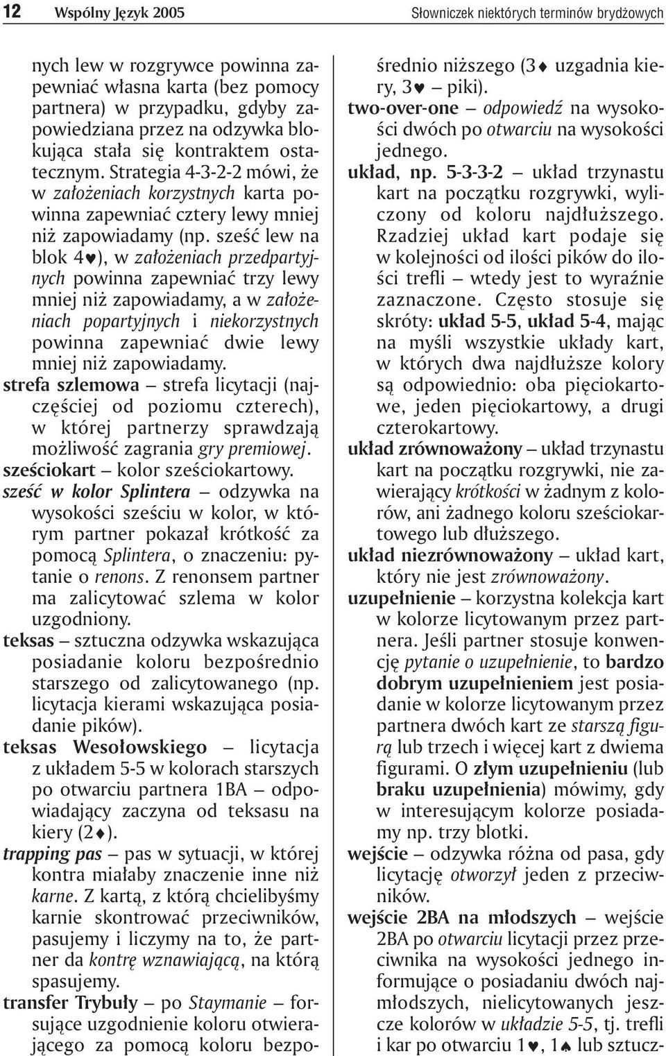 sześć lew na blok 4 ), w założeniach przedpartyjnych powinna zapewniać trzy lewy mniej niż zapowiadamy, a w założeniach popartyjnych i niekorzystnych powinna zapewniać dwie lewy mniej niż zapowiadamy.