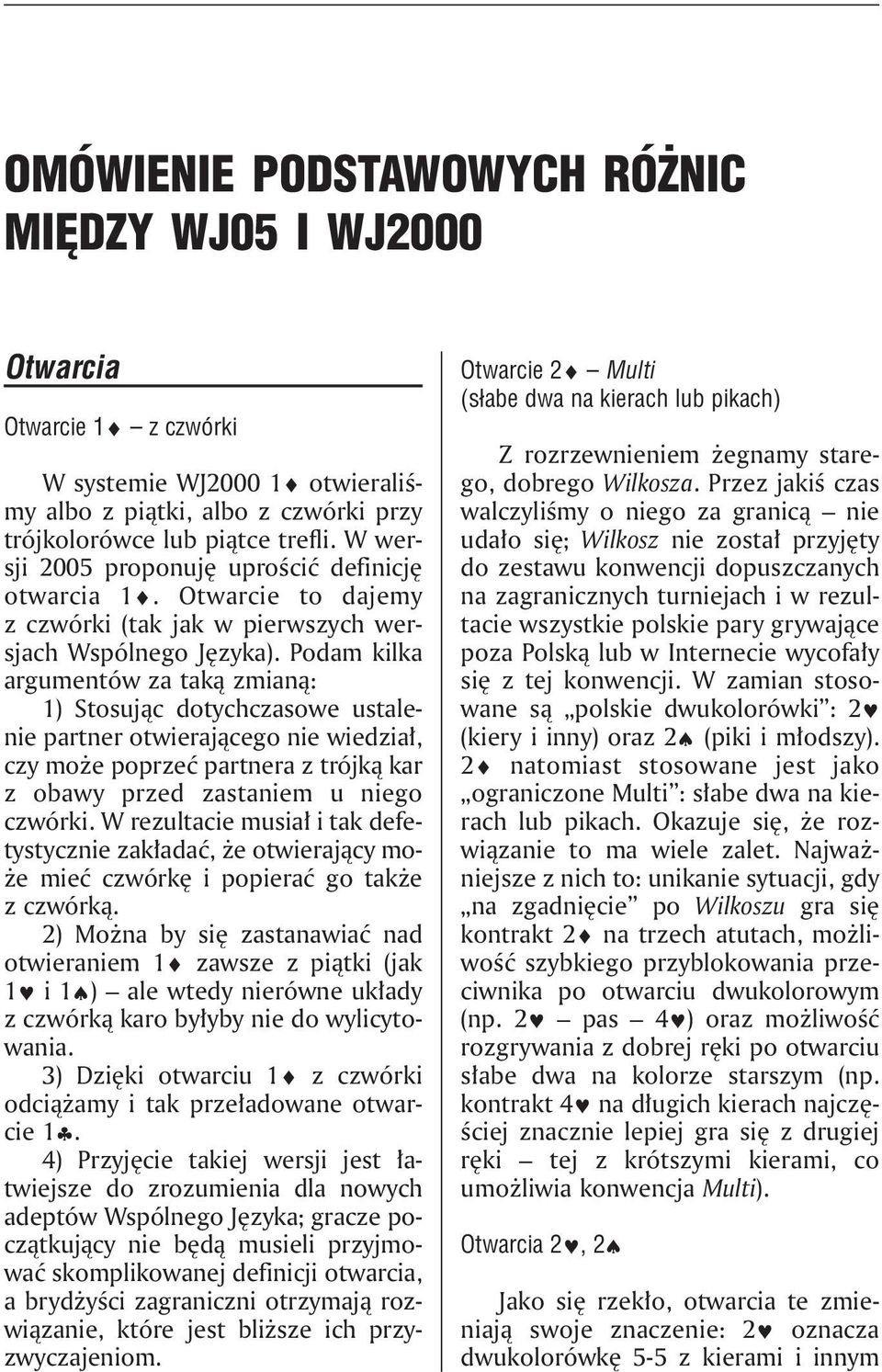 Podam kilka argumentów za taką zmianą: 1) Stosując dotychczasowe ustalenie partner otwierającego nie wiedział, czy może poprzeć partnera z trójką kar z obawy przed zastaniem u niego czwórki.