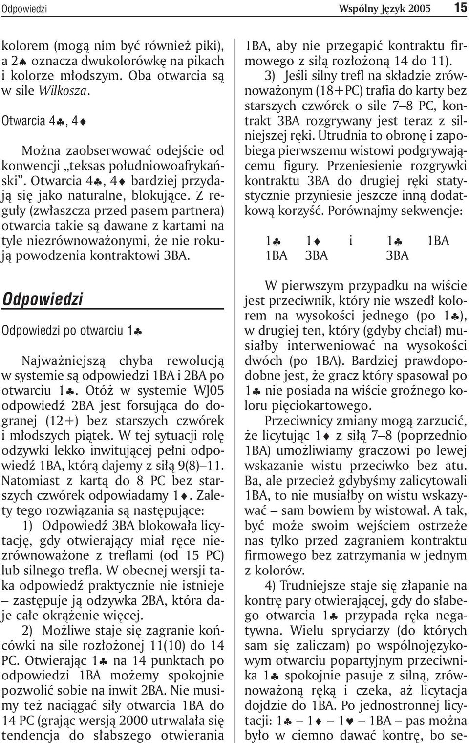 Z reguły (zwłaszcza przed pasem partnera) otwarcia takie są dawane z kartami na tyle niezrównoważonymi, że nie rokują powodzenia kontraktowi 3BA.