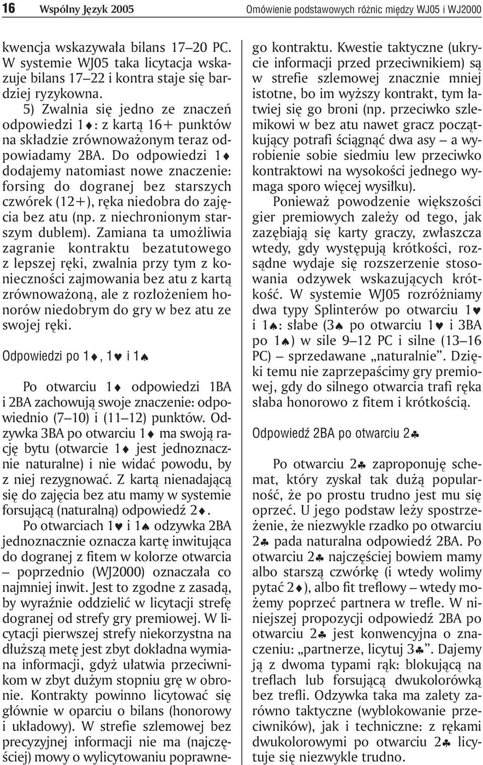 Do odpowiedzi 1 dodajemy natomiast nowe znaczenie: forsing do dogranej bez starszych czwórek (12+), ręka niedobra do zajęcia bez atu (np. z niechronionym starszym dublem).