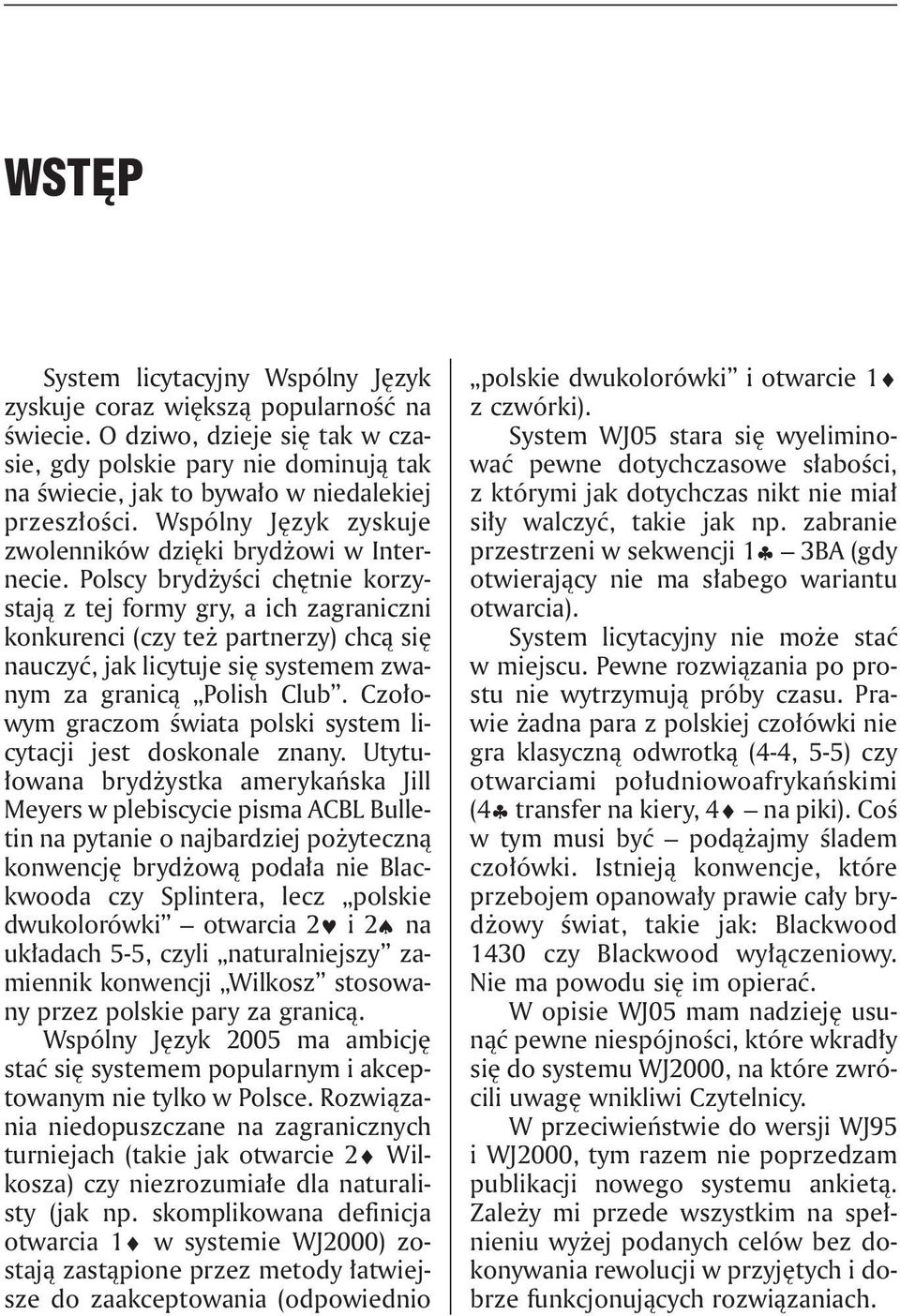 Polscy brydżyści chętnie korzystają z tej formy gry, a ich zagraniczni konkurenci (czy też partnerzy) chcą się nauczyć, jak licytuje się systemem zwanym za granicą Polish Club.