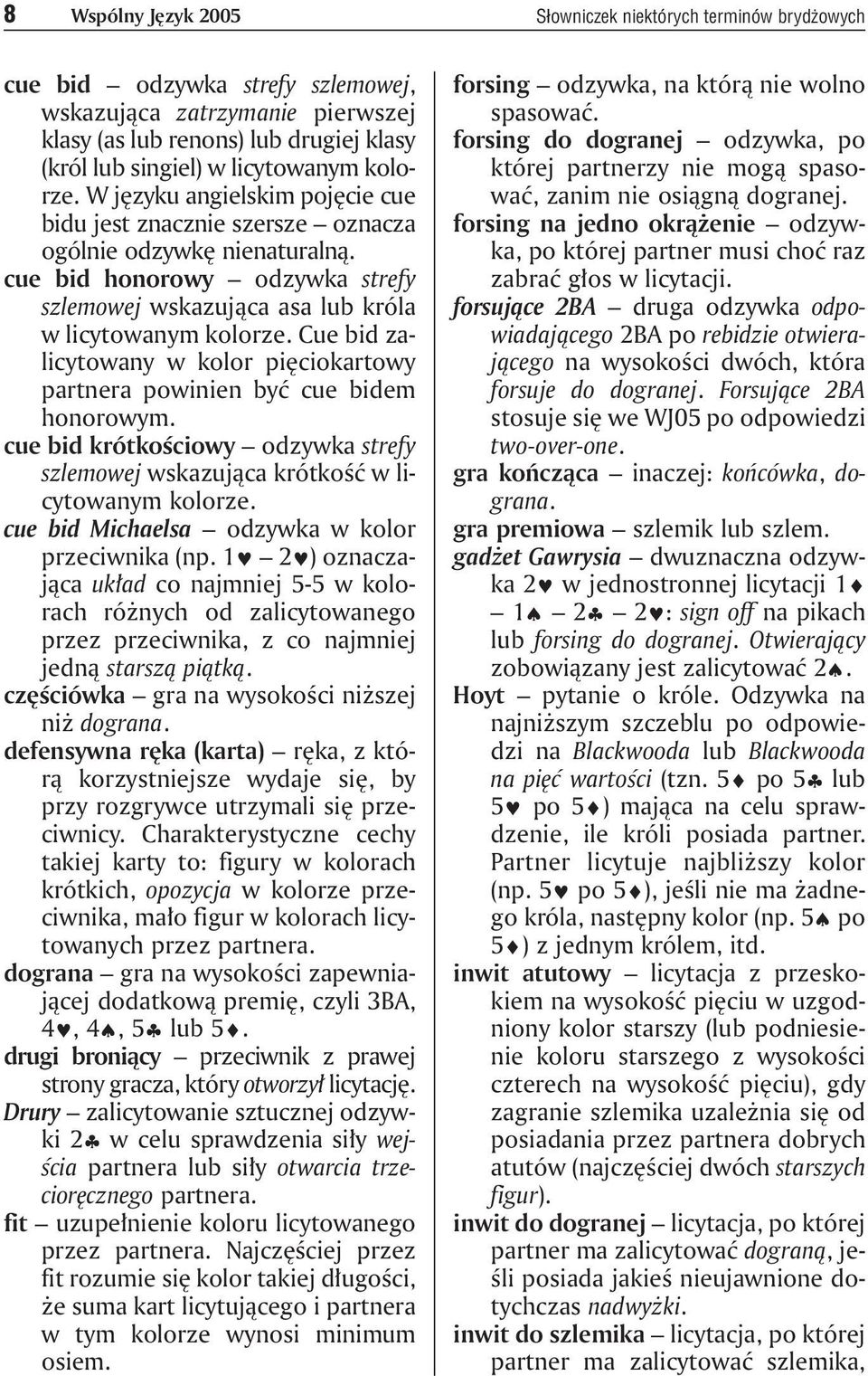 cue bid honorowy odzywka strefy szlemowej wskazująca asa lub króla w licytowanym kolorze. Cue bid zalicytowany w kolor pięciokartowy partnera powinien być cue bidem honorowym.