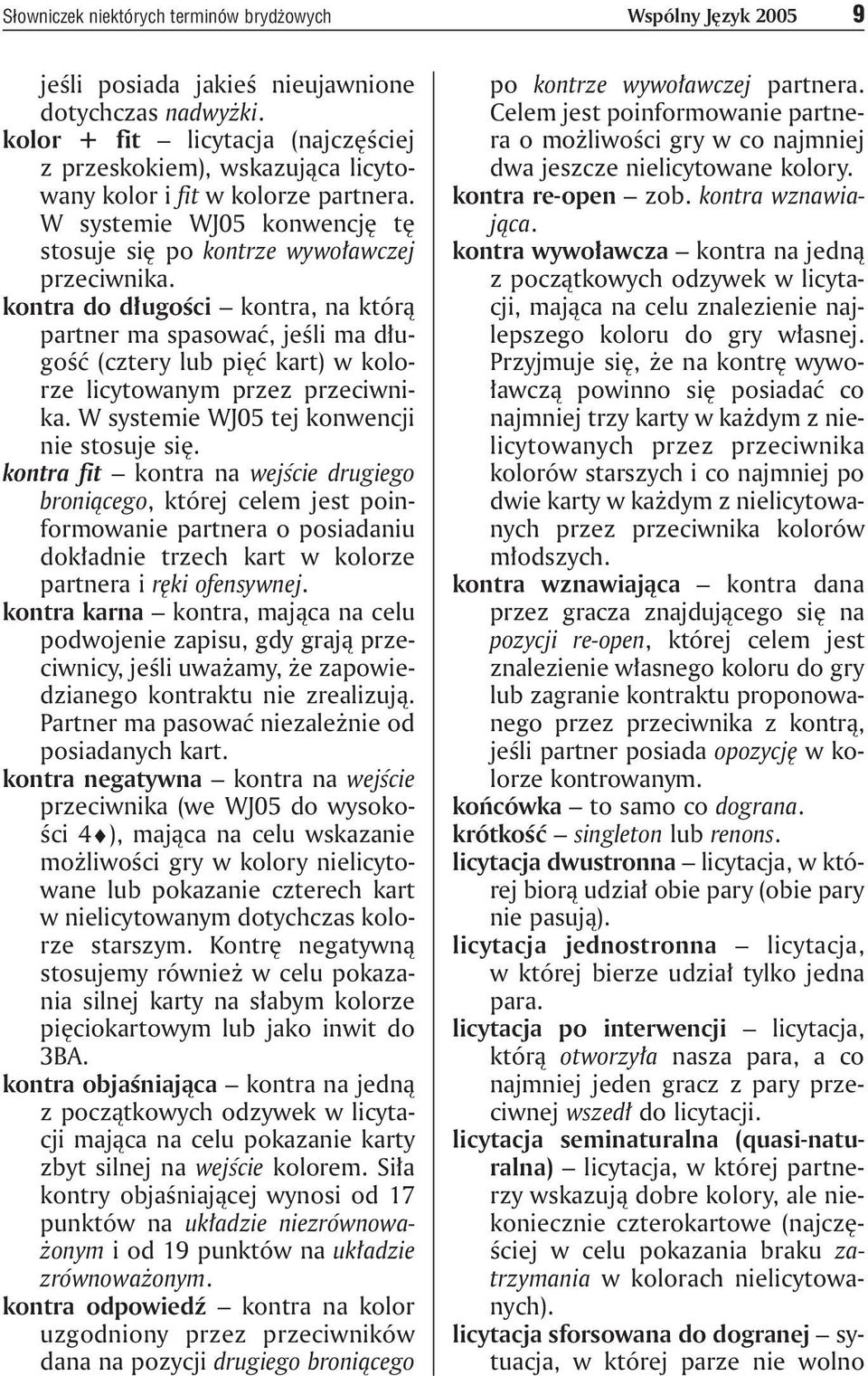 kontra do długości kontra, na którą partner ma spasować, jeśli ma długość (cztery lub pięć kart) w kolorze licytowanym przez przeciwnika. W systemie WJ05 tej konwencji nie stosuje się.