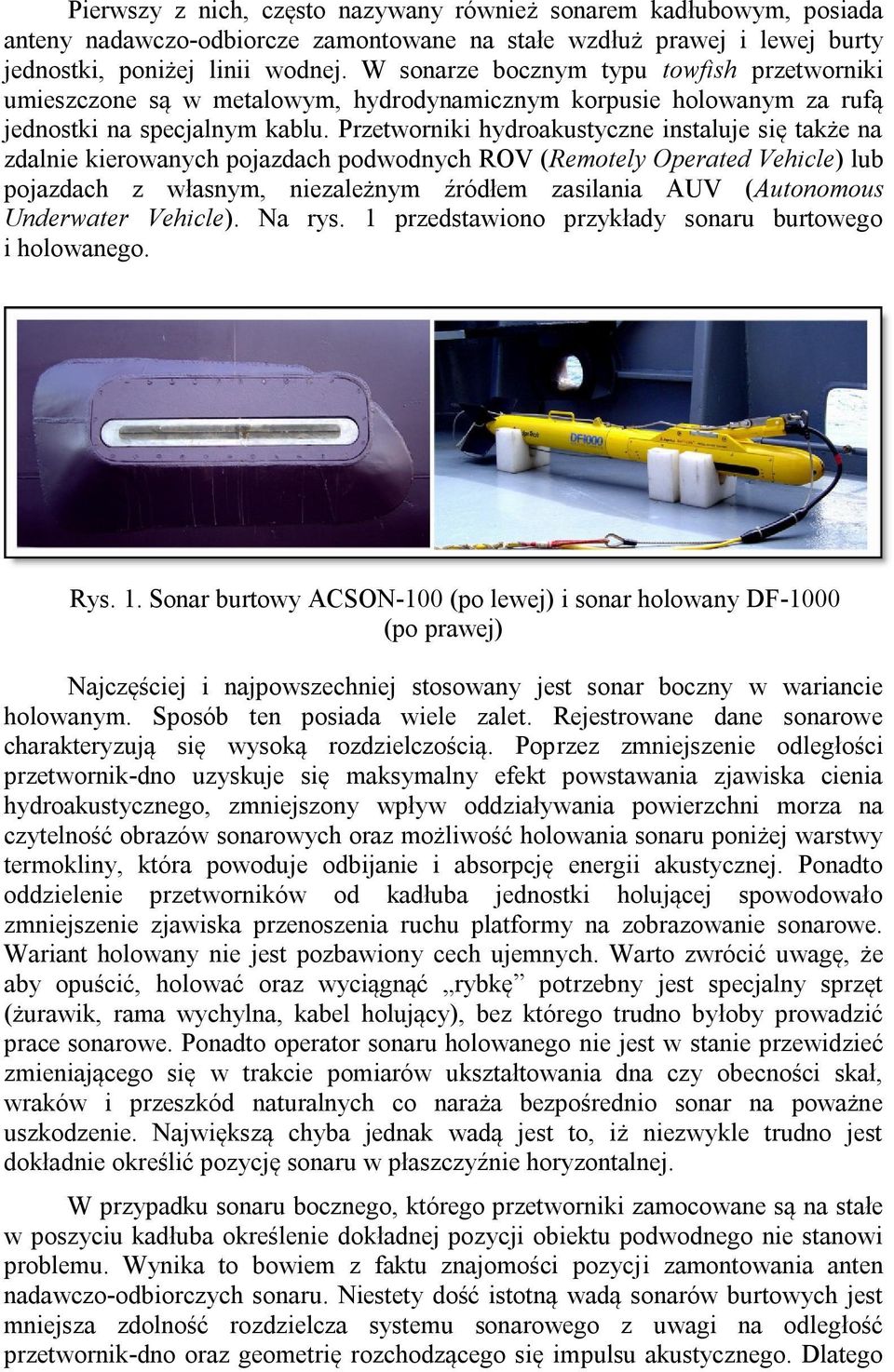 Przetworniki hydroakustyczne instaluje się także na zdalnie kierowanych pojazdach podwodnych ROV (Remotely Operated Vehicle) lub pojazdach z własnym, niezależnym źródłem zasilania AUV (Autonomous