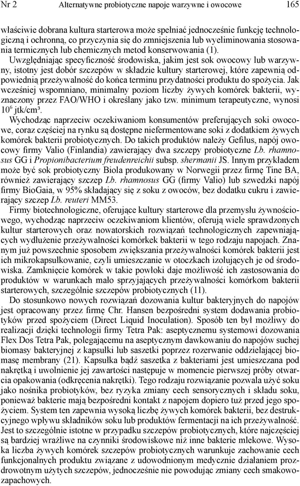 Uwzględniając specyficzność środowiska, jakim jest sok owocowy lub warzywny, istotny jest dobór szczepów w składzie kultury starterowej, które zapewnią odpowiednią przeżywalność do końca terminu