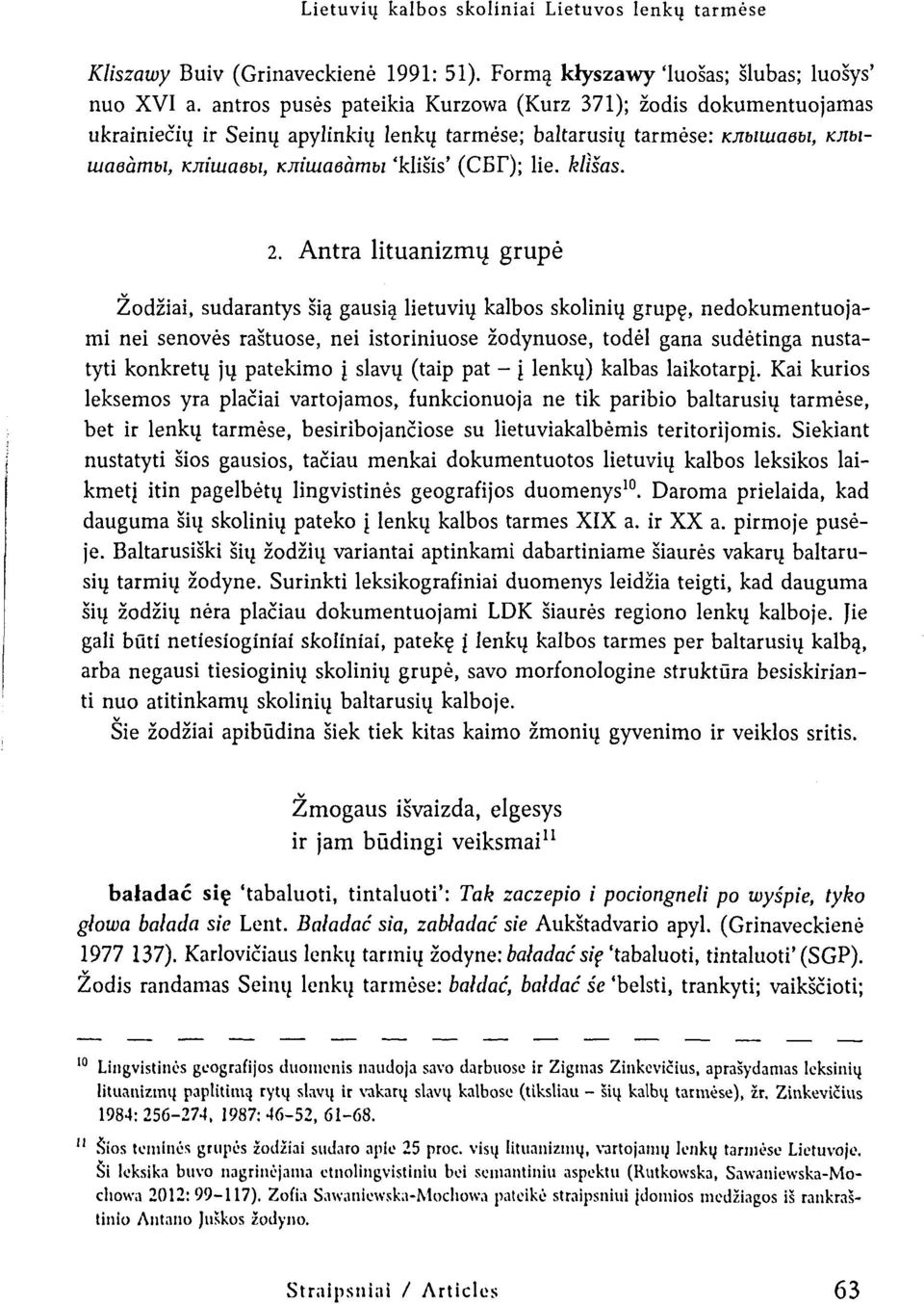 Antra lituanizmų grupė Žodžiai, sudarantys šią gausią lietuvių kalbos skolinių grupę, nedokumentuojami nei senovės raštuose, nei istoriniuose žodynuose, todėl gana sudėtinga nustatyti konkretų jų