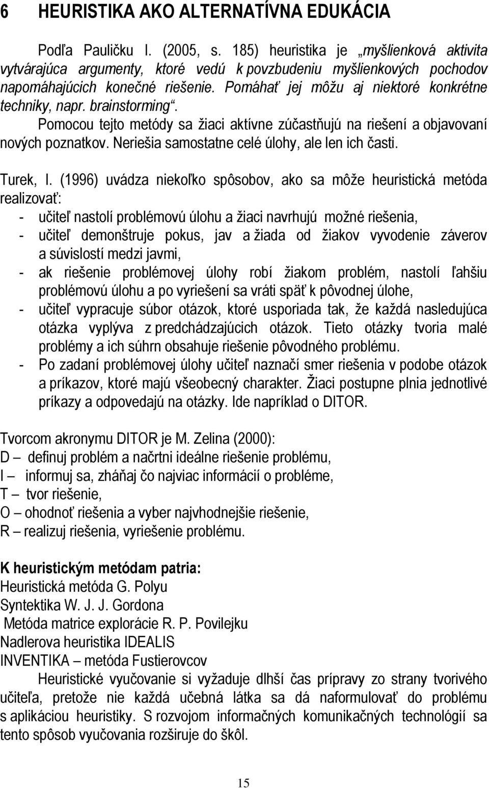 brainstorming. Pomocou tejto metódy sa žiaci aktívne zúčastňujú na riešení a objavovaní nových poznatkov. Neriešia samostatne celé úlohy, ale len ich časti. Turek, I.