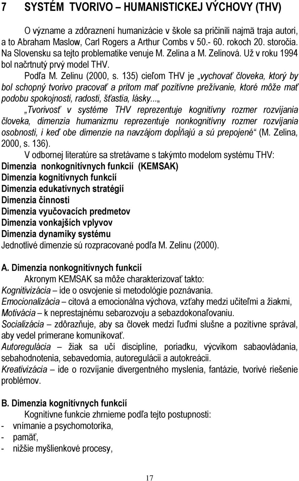 135) cieľom THV je vychovať človeka, ktorý by bol schopný tvorivo pracovať a pritom mať pozitívne prežívanie, ktoré môže mať podobu spokojnosti, radosti, šťastia, lásky.