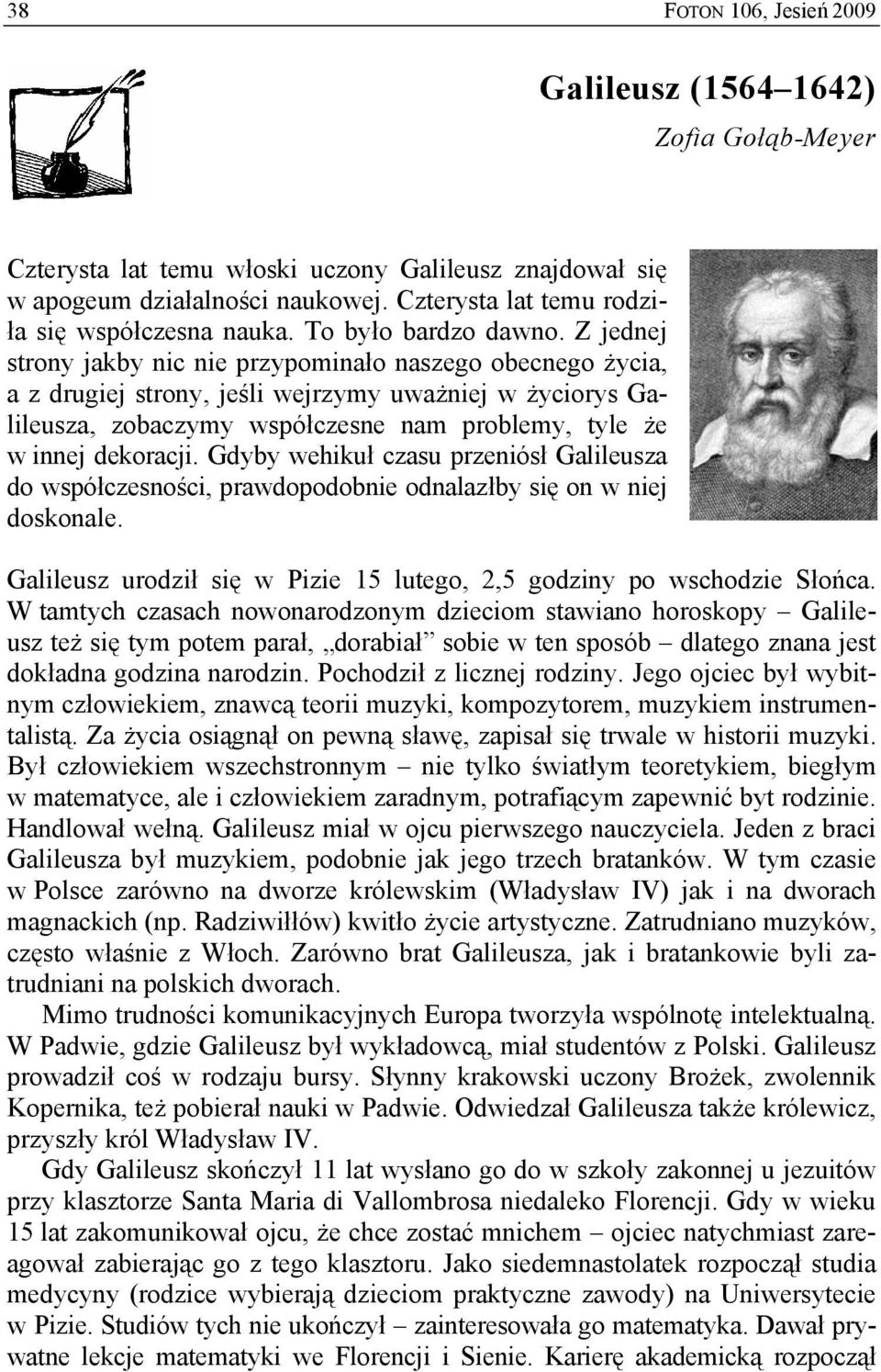 Z jednej strony jakby nic nie przypominało naszego obecnego życia, a z drugiej strony, jeśli wejrzymy uważniej w życiorys Galileusza, zobaczymy współczesne nam problemy, tyle że w innej dekoracji.
