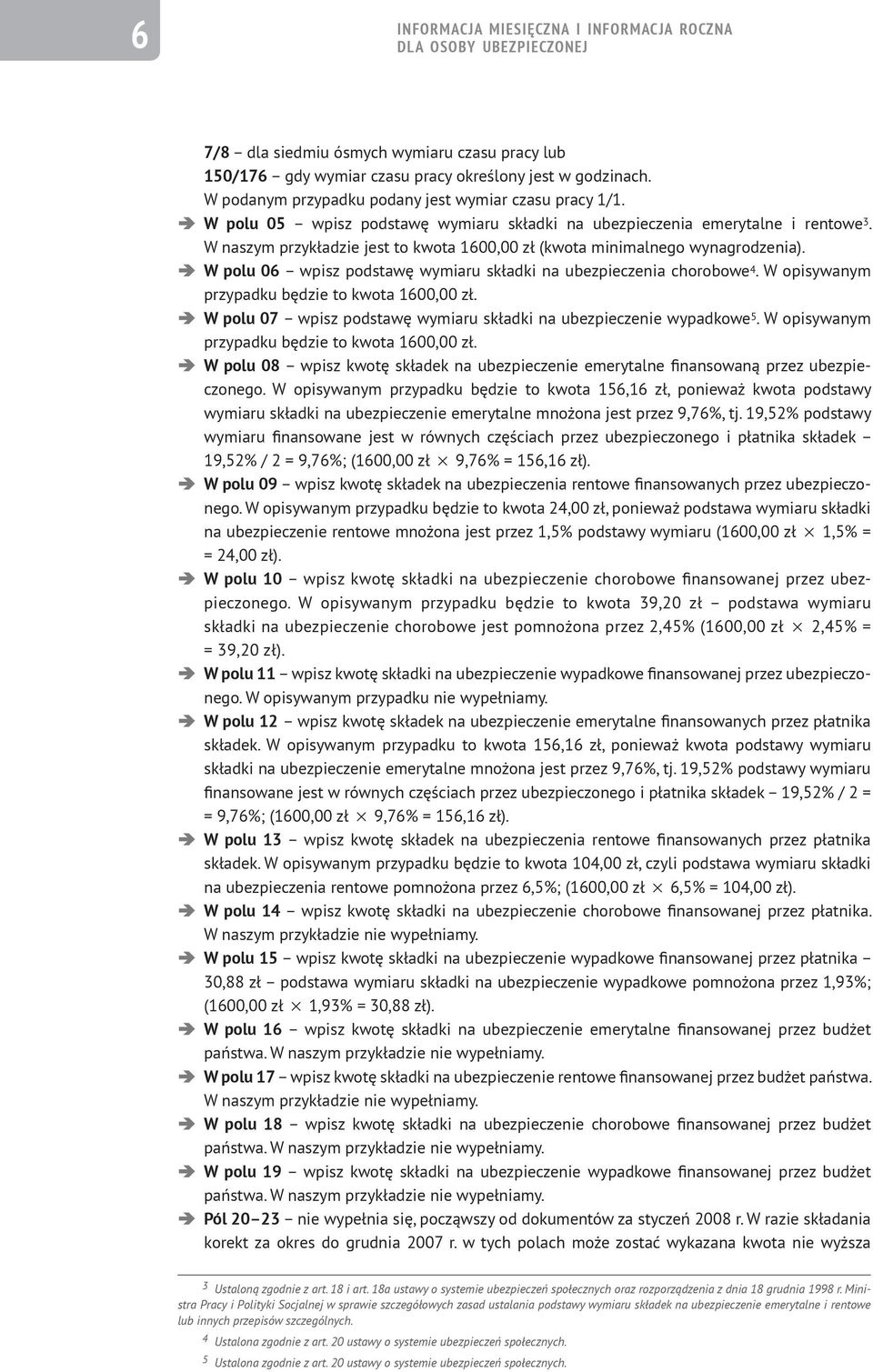 W naszym przykładzie jest to kwota 1600,00 zł (kwota minimalnego wynagrodzenia). W polu 06 wpisz podstawę wymiaru składki na ubezpieczenia chorobowe 4.