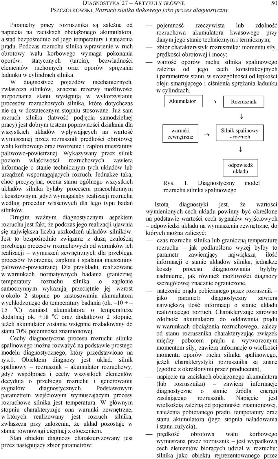 W diagnostyce pojazdów mechanicznych, zwaszcza silników, znaczne rezerwy moliwoci rozpoznania stanu wystpuj w wykorzystaniu procesów rozruchowych silnika, które dotychczas nie s w dostatecznym