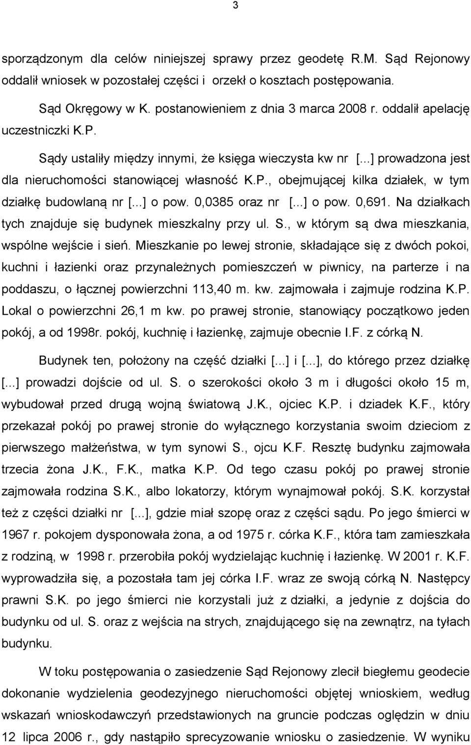 ..] o pow. 0,0385 oraz nr [...] o pow. 0,691. Na działkach tych znajduje się budynek mieszkalny przy ul. S., w którym są dwa mieszkania, wspólne wejście i sień.