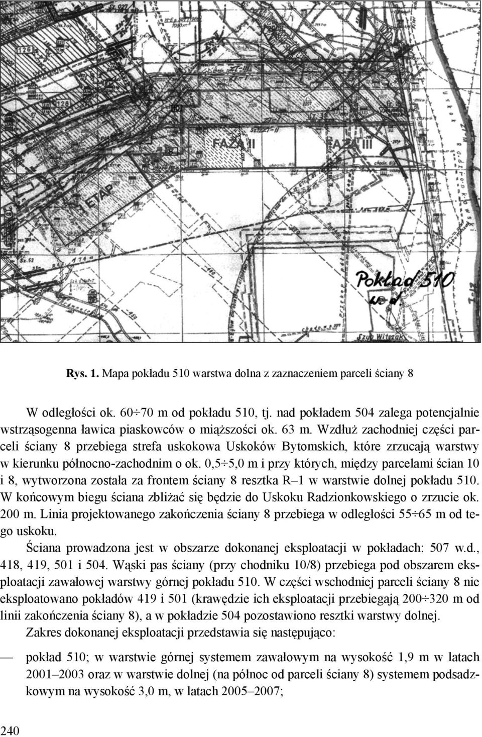 Wzdłuż zachodniej części parceli ściany 8 przebiega strefa uskokowa Uskoków Bytomskich, które zrzucają warstwy w kierunku północno-zachodnim o ok.