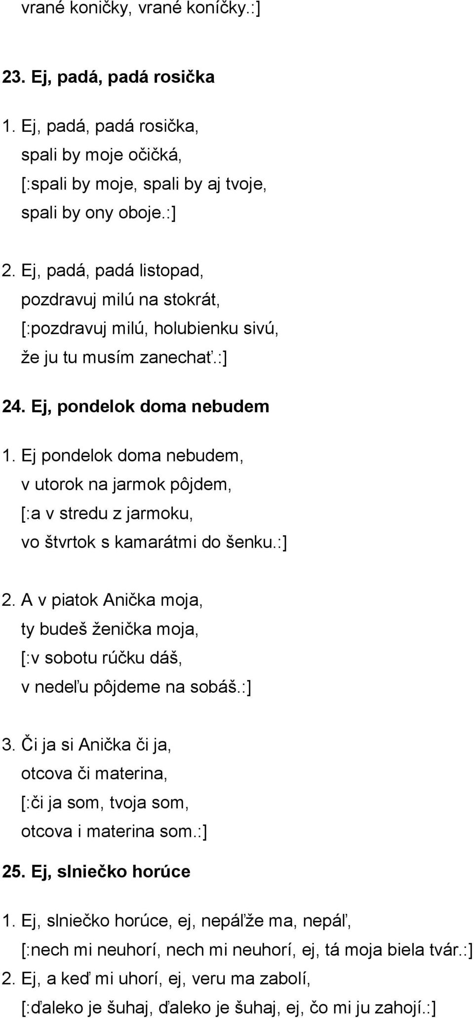 :] 3. Či ja si Anička či ja, otcova či materina, [:či ja som, tvoja som, otcova i materina som.:] 25. Ej, slniečko horúce 1.