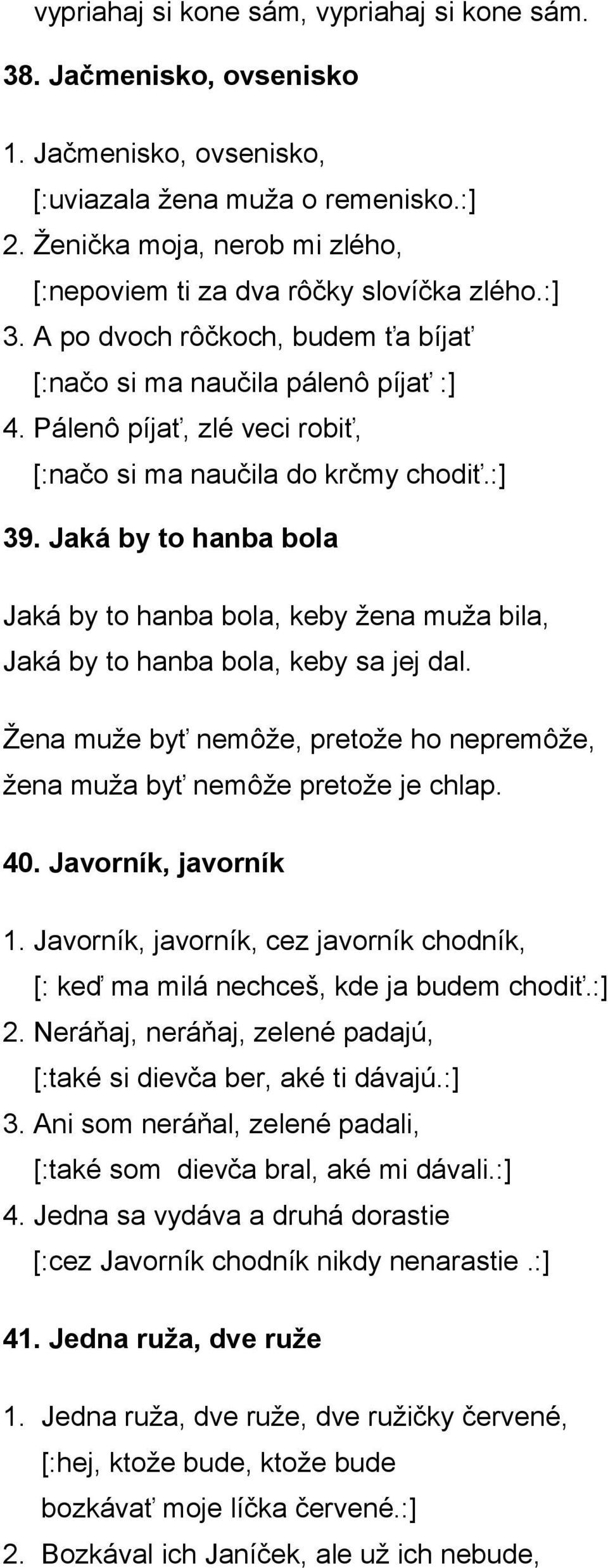 Pálenô píjať, zlé veci robiť, [:načo si ma naučila do krčmy chodiť.:] 39. Jaká by to hanba bola Jaká by to hanba bola, keby žena muža bila, Jaká by to hanba bola, keby sa jej dal.