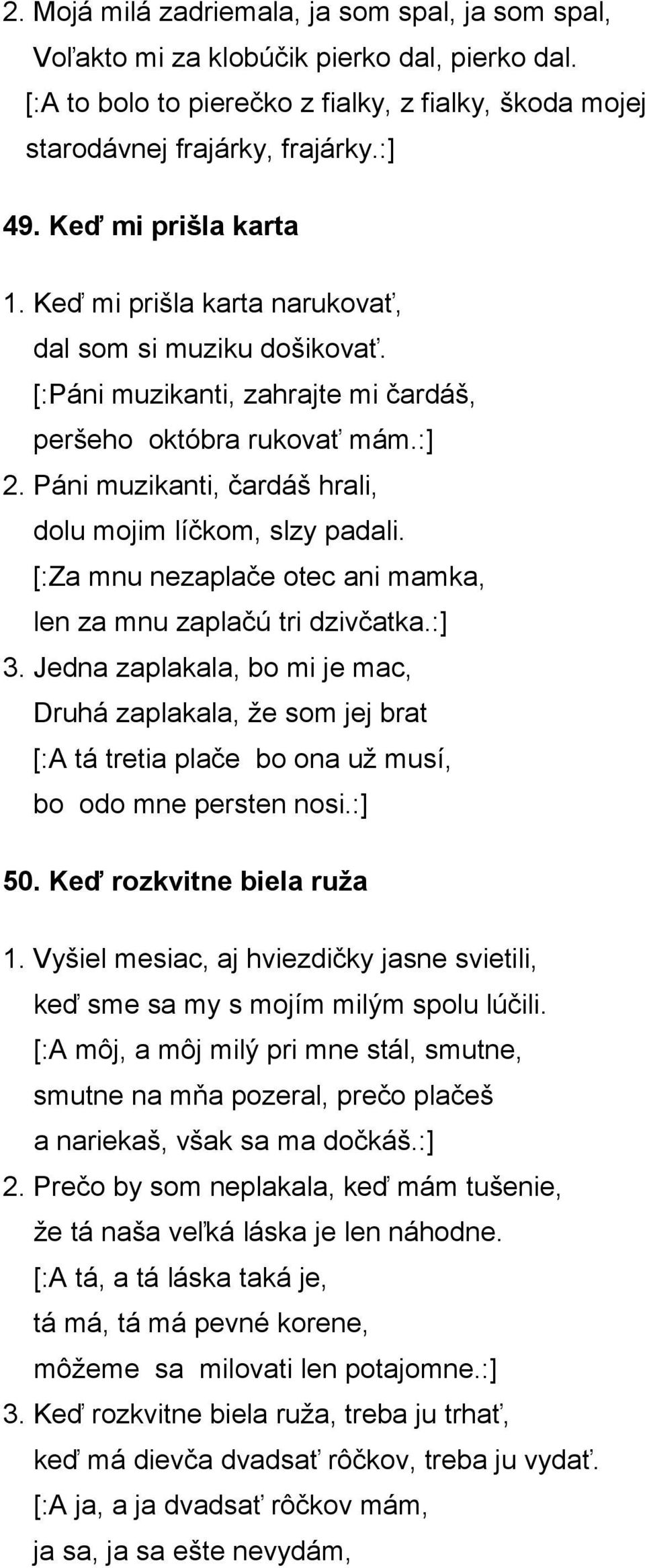 Páni muzikanti, čardáš hrali, dolu mojim líčkom, slzy padali. [:Za mnu nezaplače otec ani mamka, len za mnu zaplačú tri dzivčatka.:] 3.