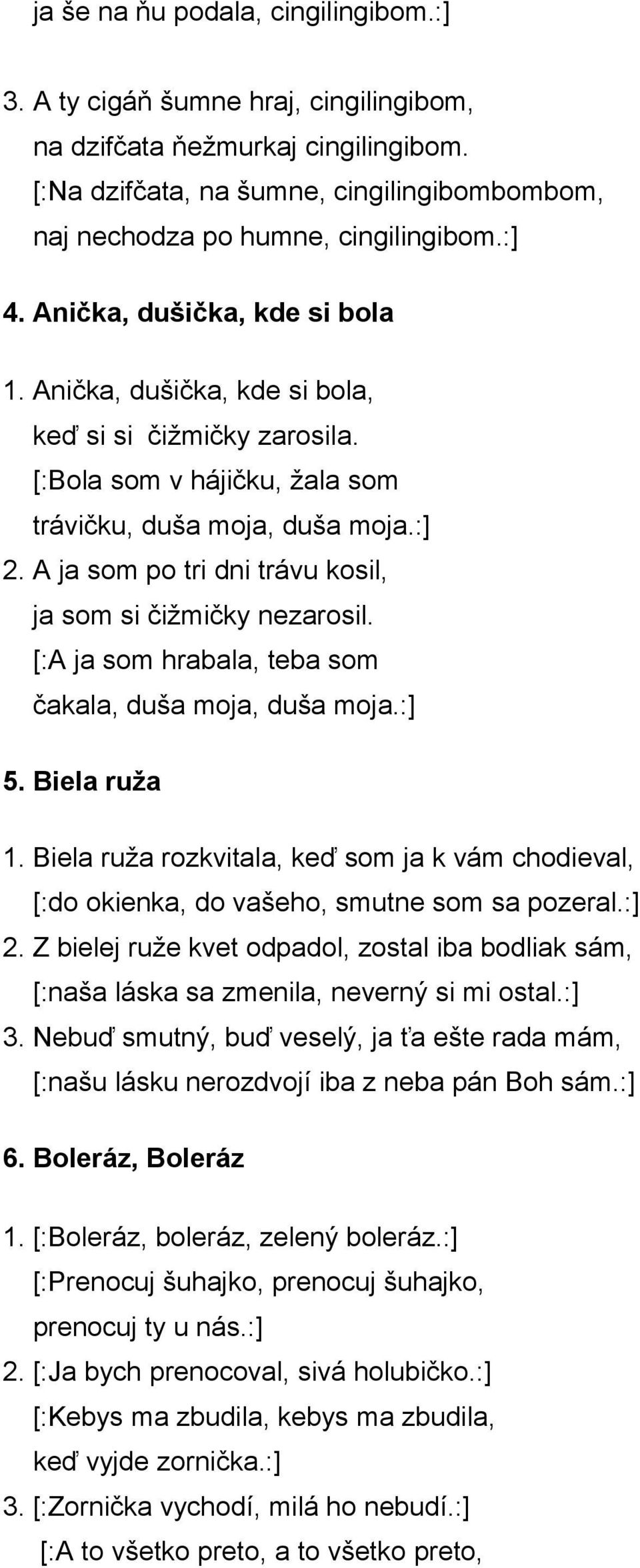 A ja som po tri dni trávu kosil, ja som si čižmičky nezarosil. [:A ja som hrabala, teba som čakala, duša moja, duša moja.:] 5. Biela ruža 1.